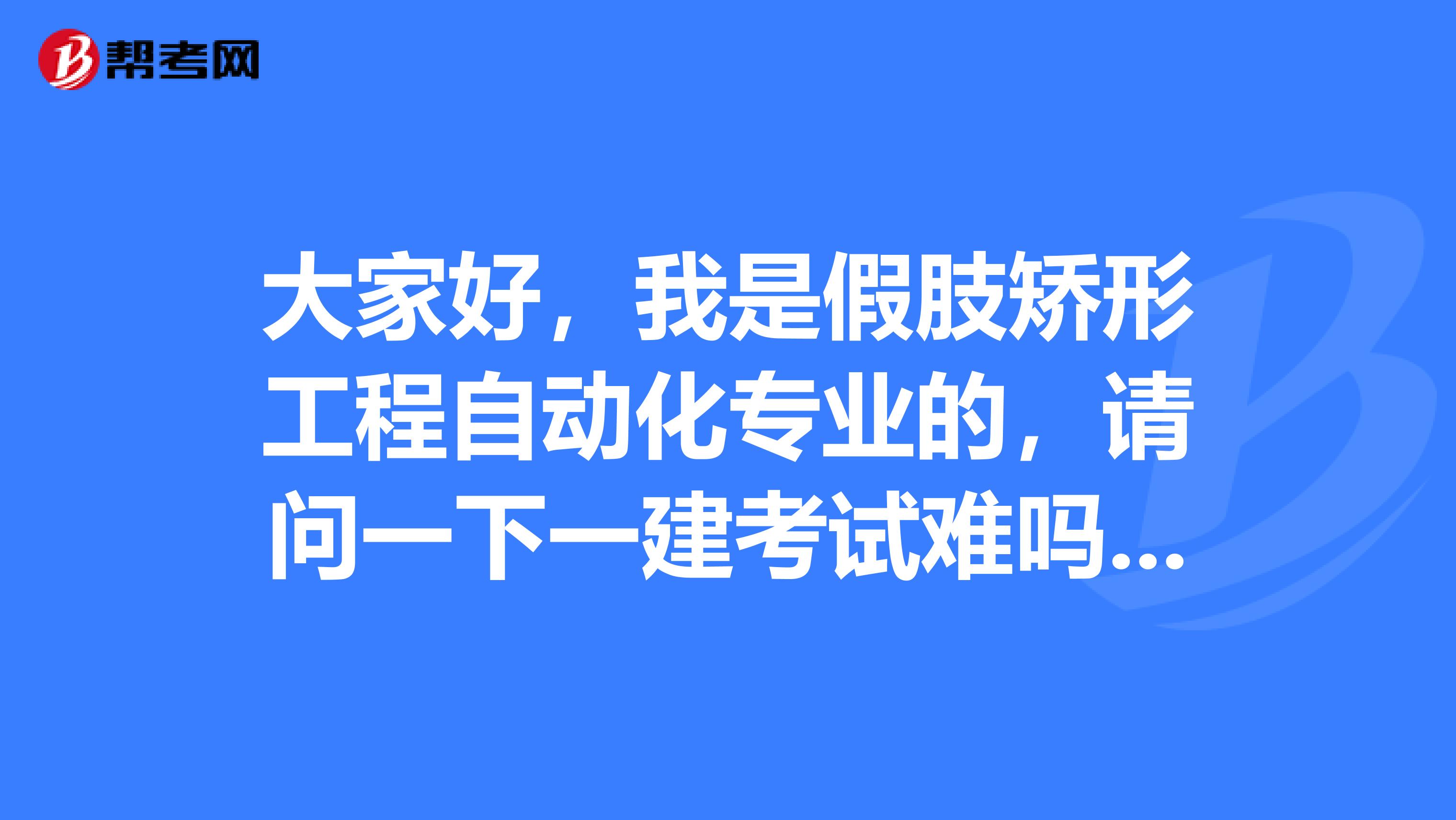 大家好,我是假肢矫形工程自动化专业的,请问一下一建考试难吗?谢啦