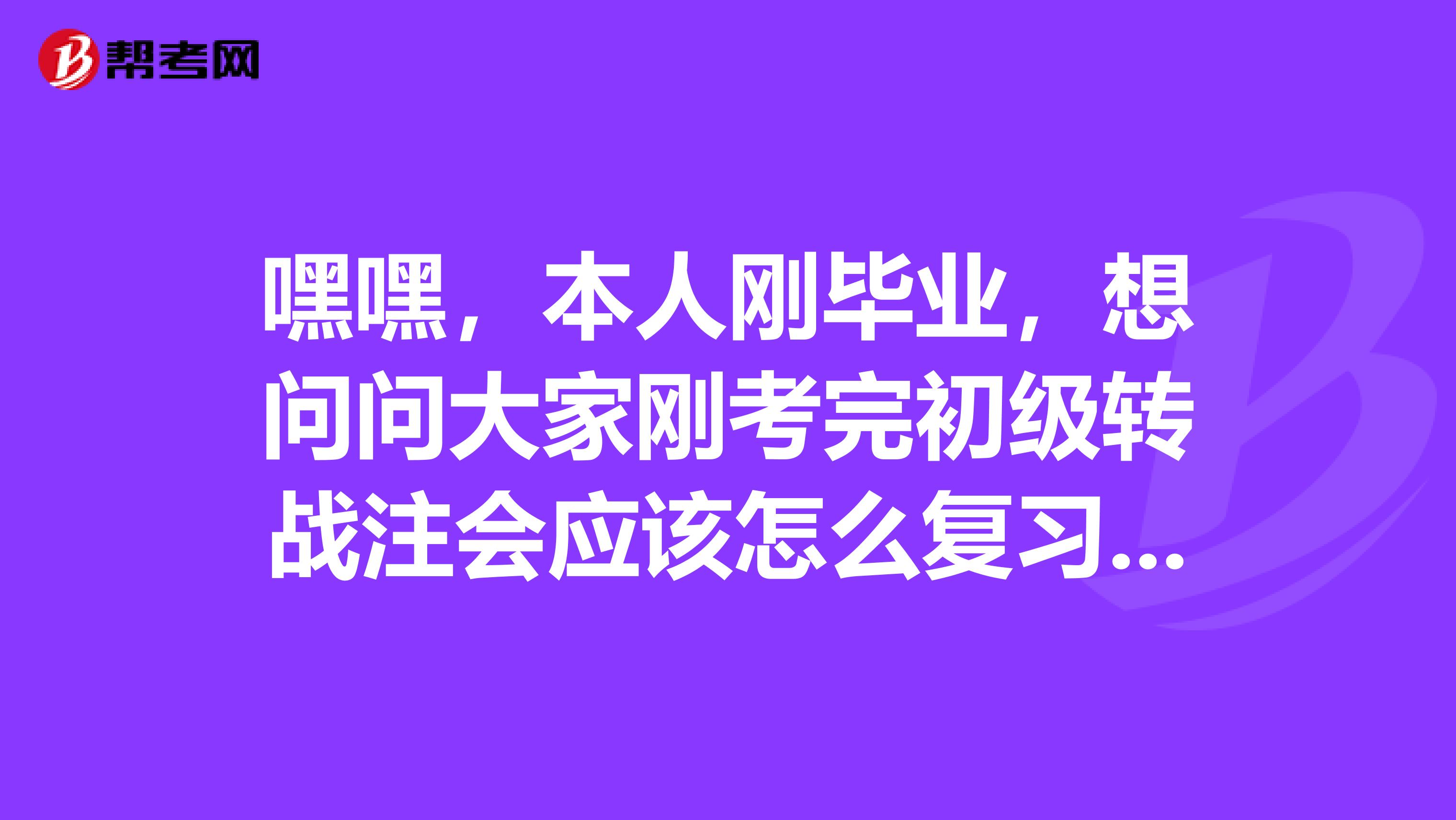 嘿嘿,本人刚毕业,想问问大家刚考完初级转战注会应该怎么复习呢?