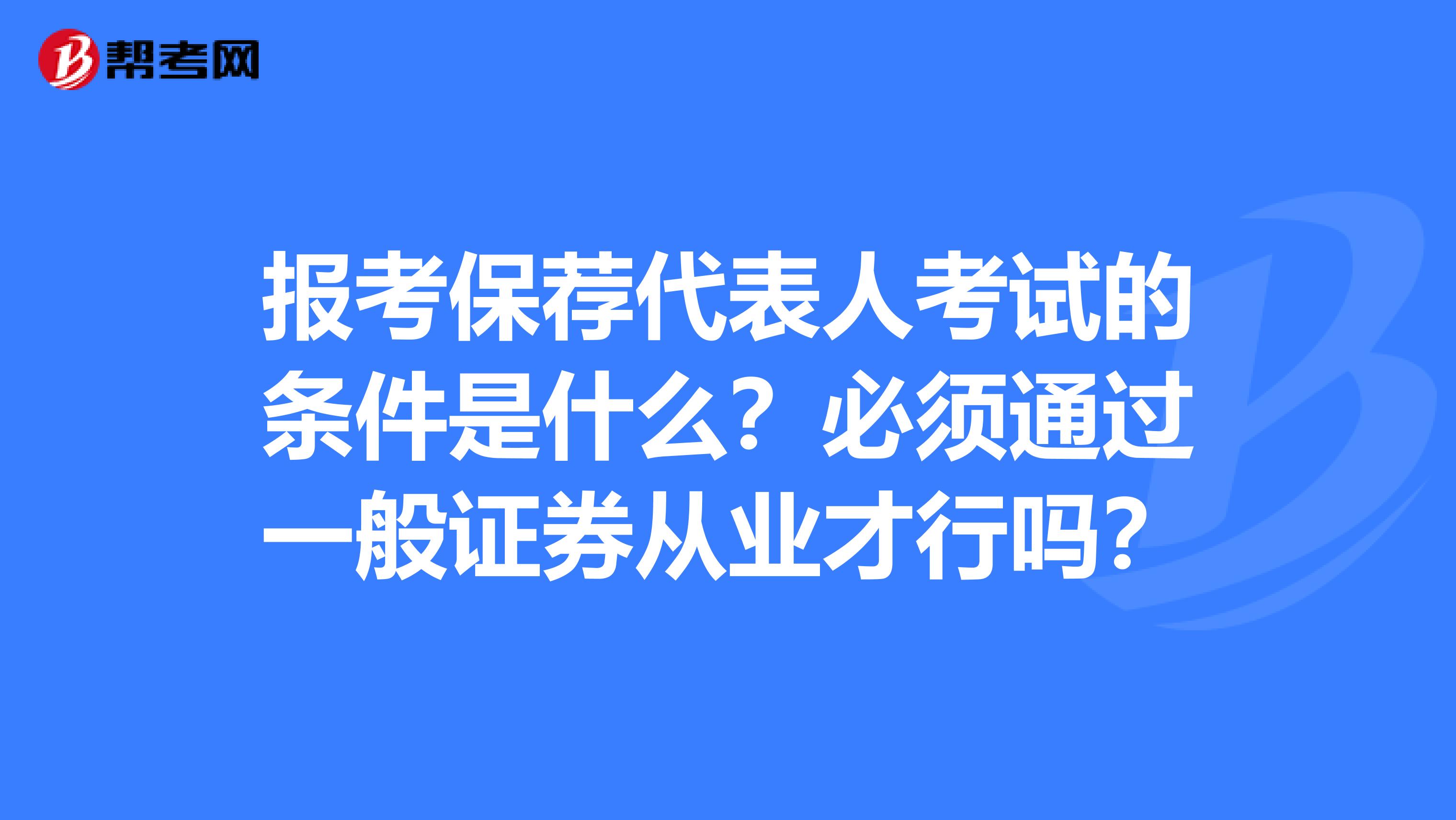 报考保荐代表人考试的条件是什么?必须通过一般证券从业才行吗?