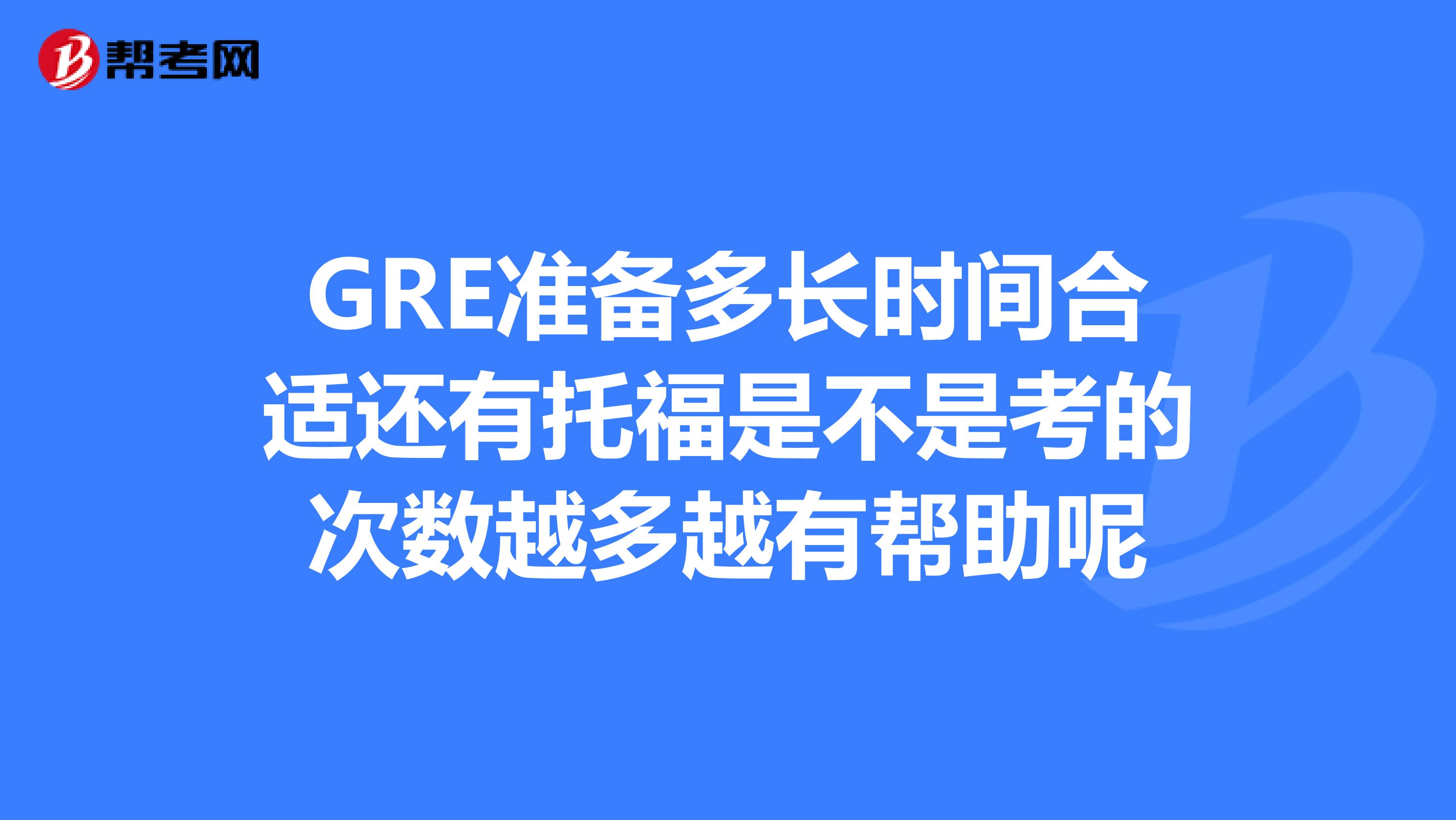 GRE準備多長時間合適還有托福是不是考的次數越多越有幫助呢