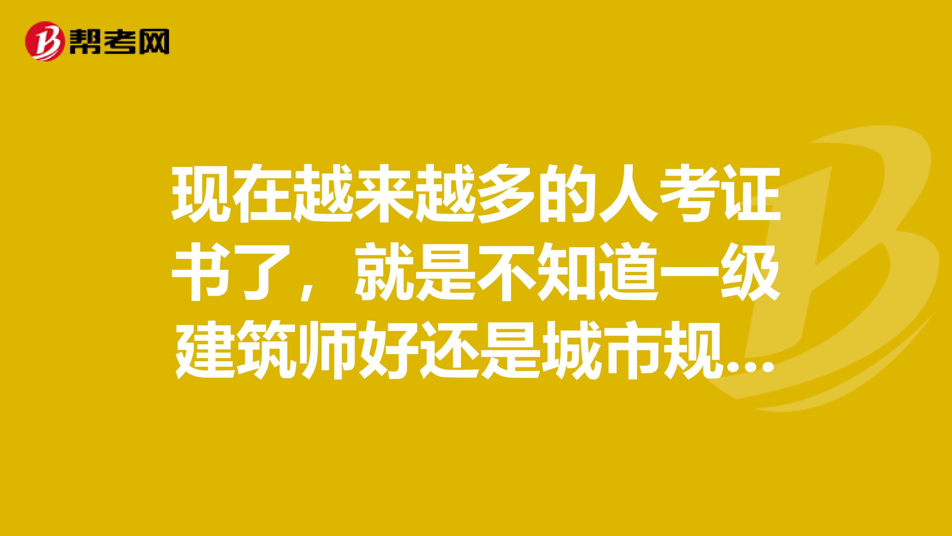 现在越来越多的人考证书了，就是不知道一级建筑师好还是城市规划师好