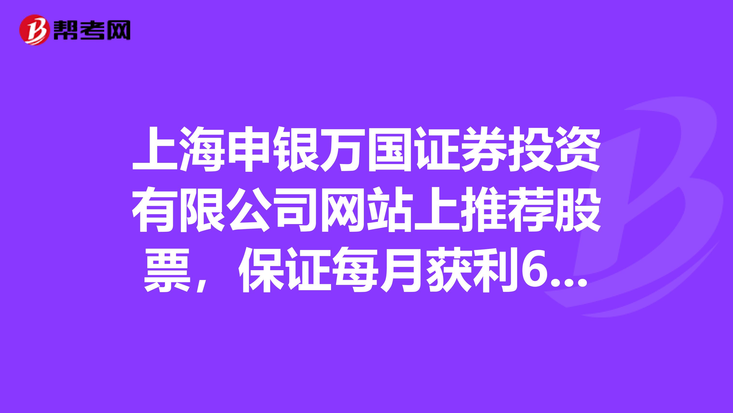 上海申银万国证券投资有限公司网站上推荐股票,保证每月获利60以上,加入A类短线会员1080元月,真的吗