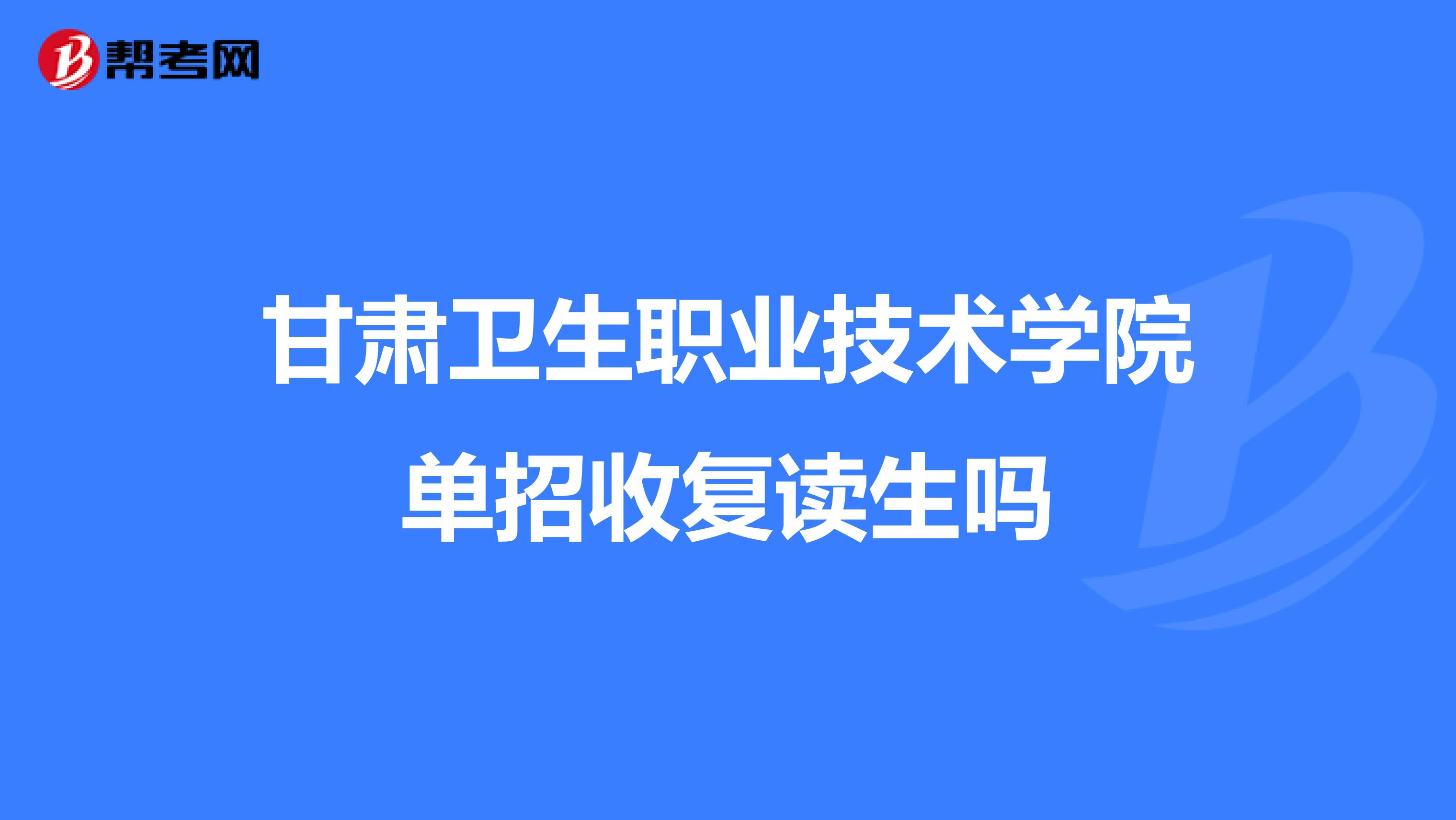 甘肃卫生职业技术学院单招收复读生吗
