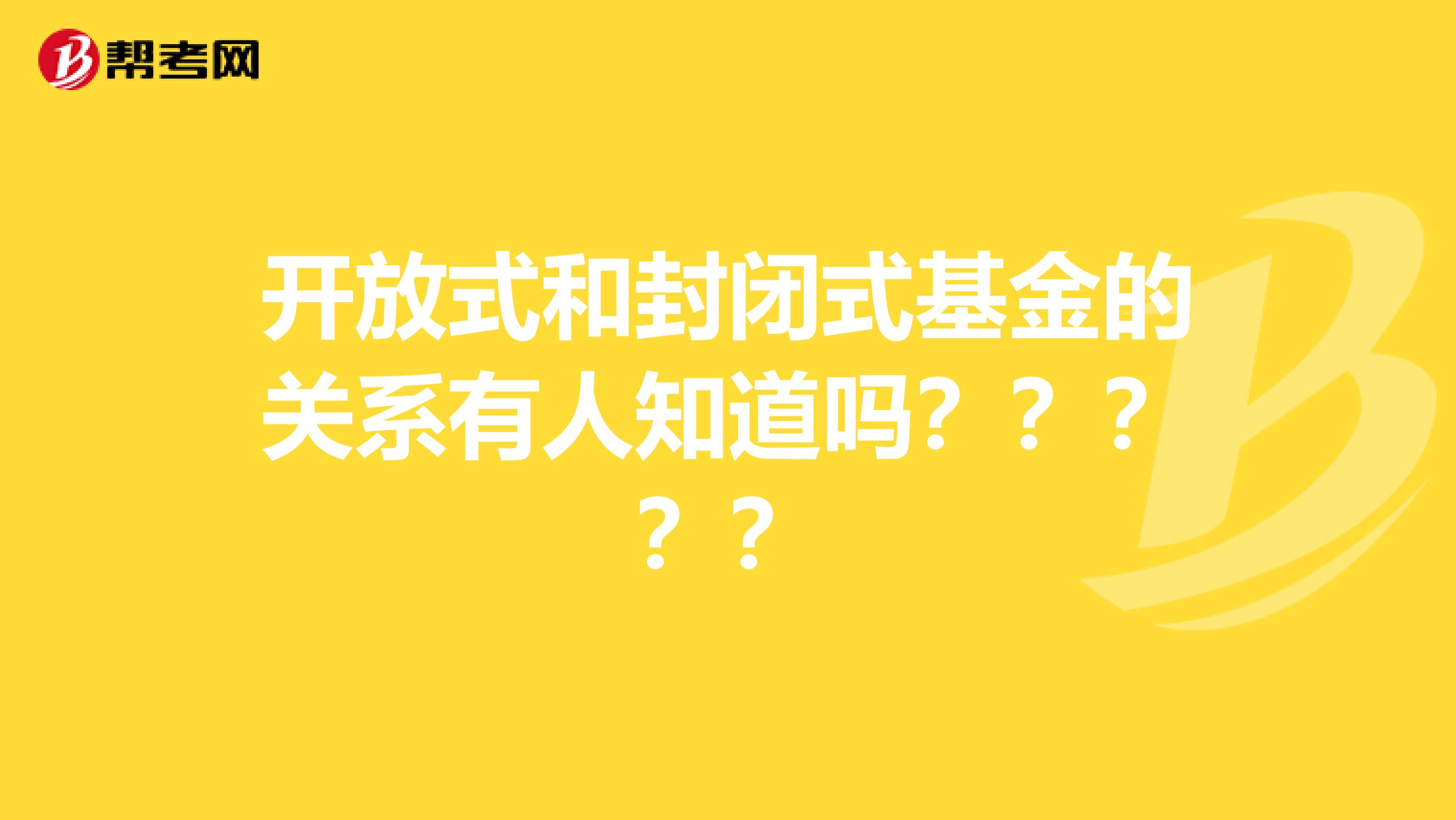 开放式和封闭式基金的关系有人知道吗？？？？？