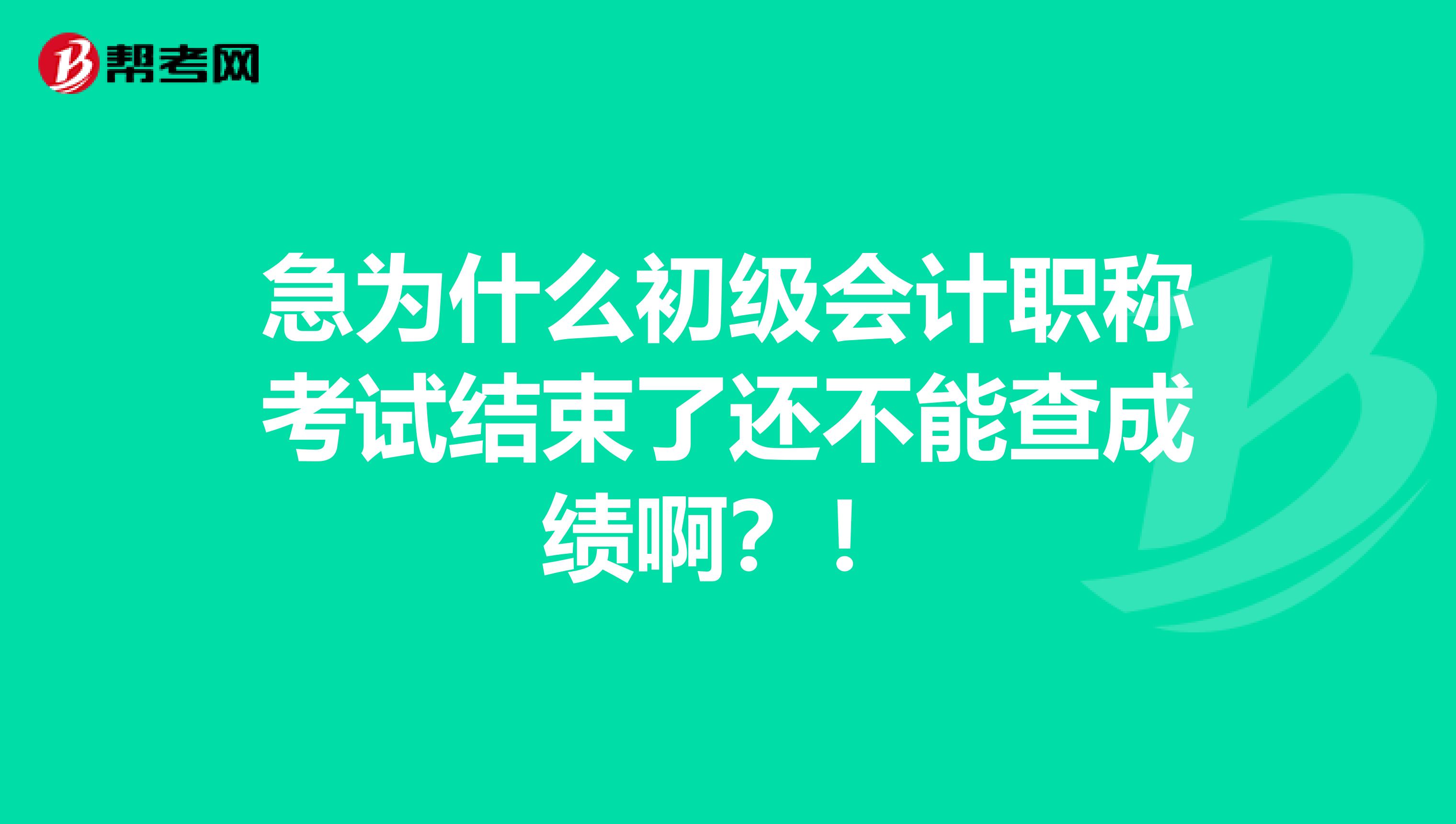急为什么初级会计职称考试结束了还不能查成绩啊？！