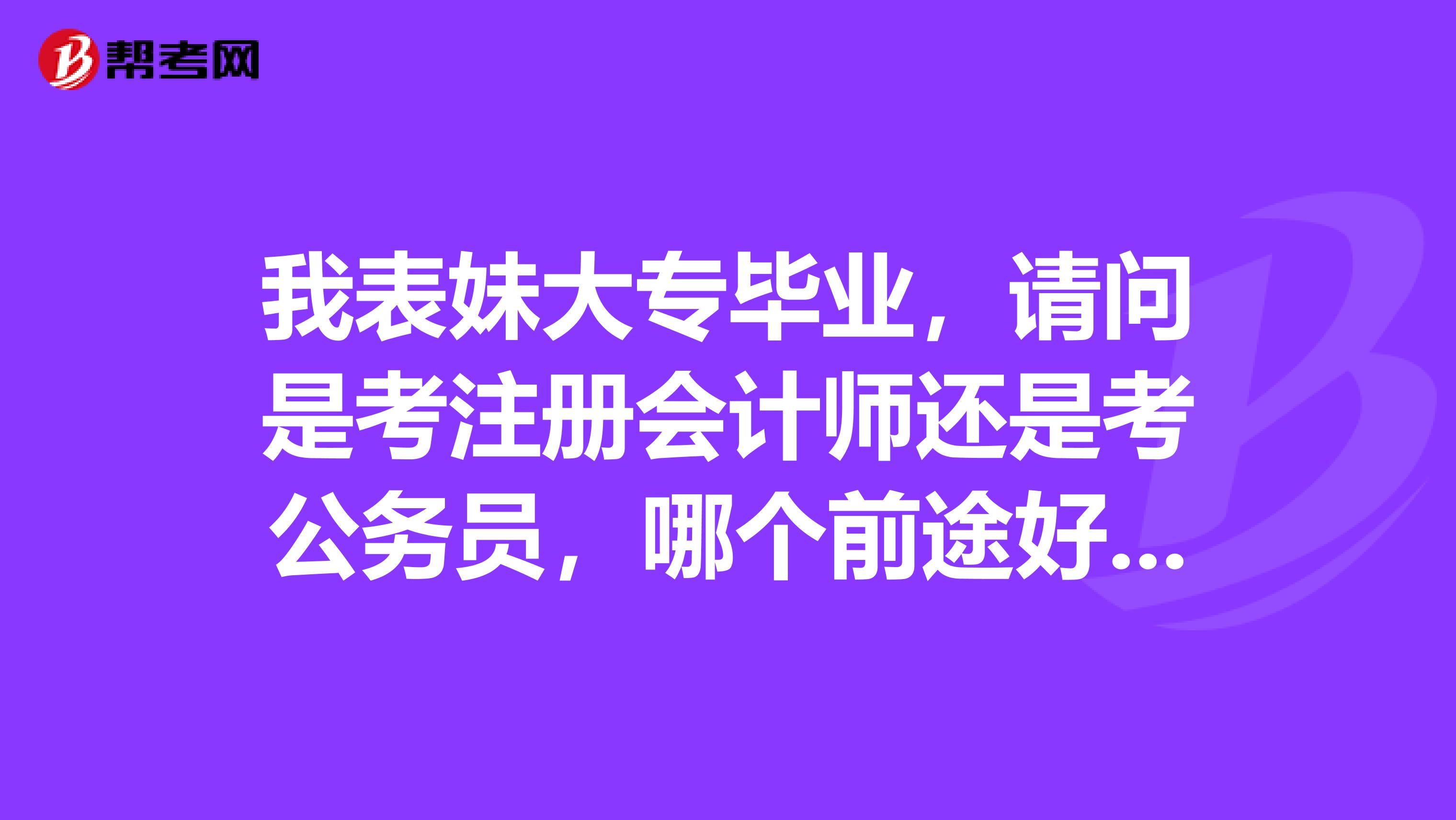我表妹大專畢業(yè)，請問是考注冊會計師還是考公務(wù)員，哪個前途好些？