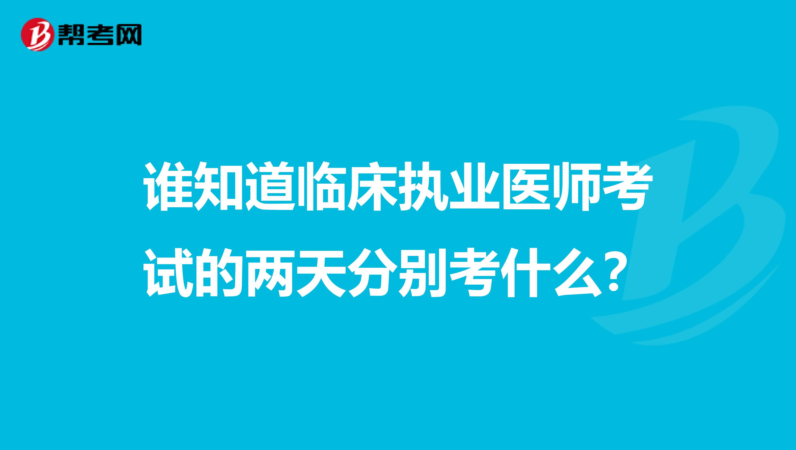 谁知道临床执业医师考试的两天分别考什么？