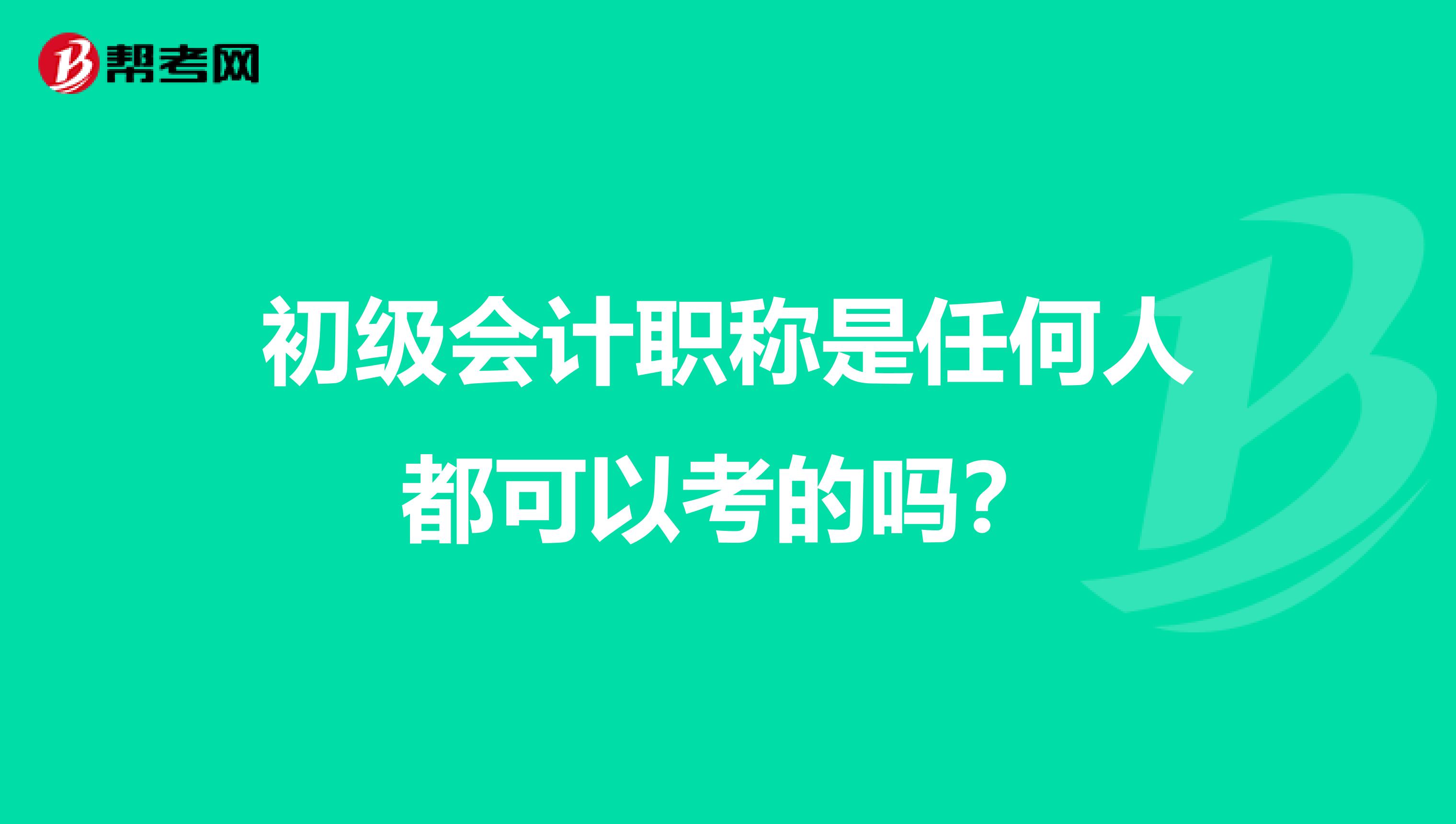 初級會計職稱是任何人都可以考的嗎？