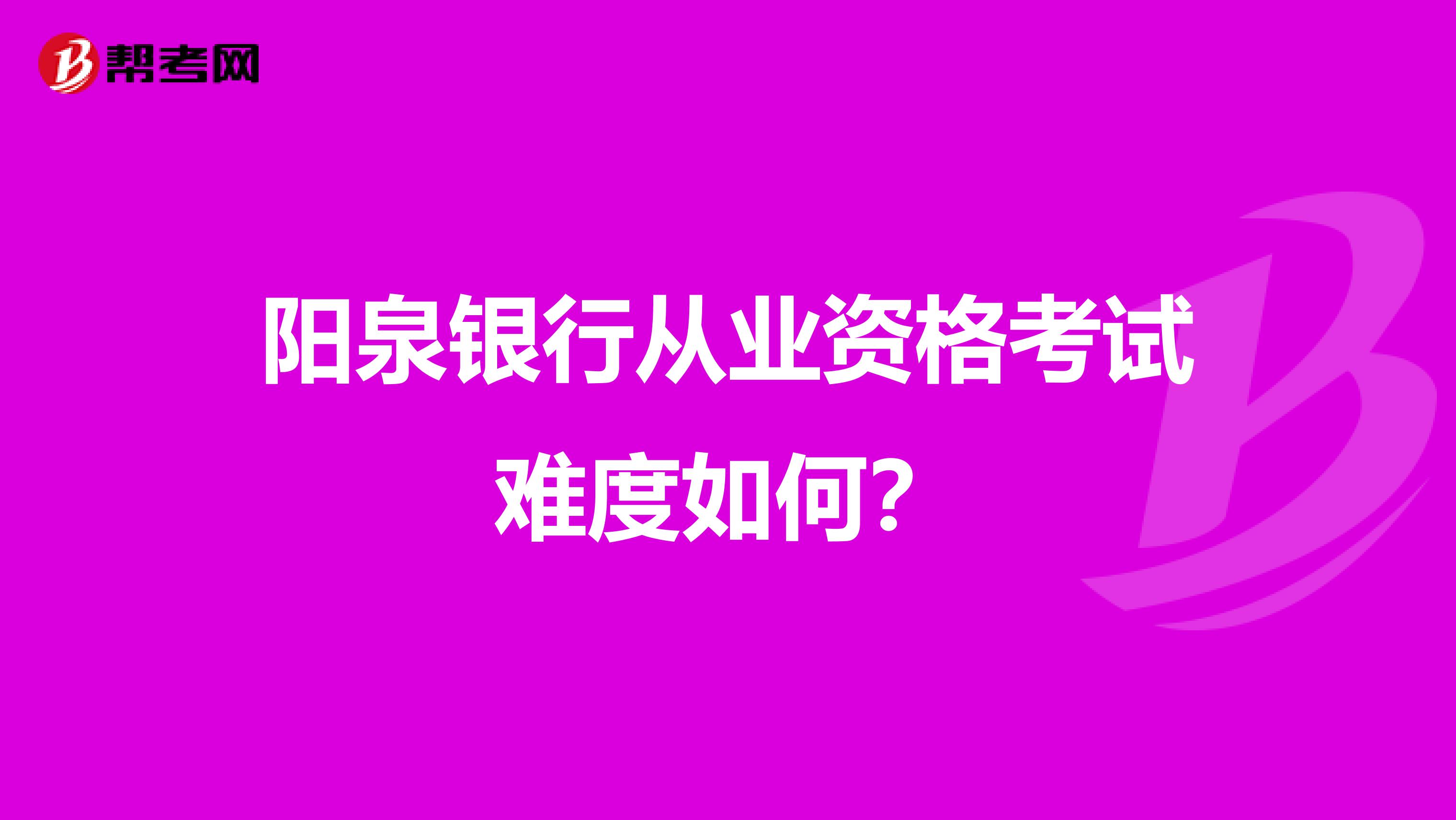 阳泉银行从业资格考试难度如何？