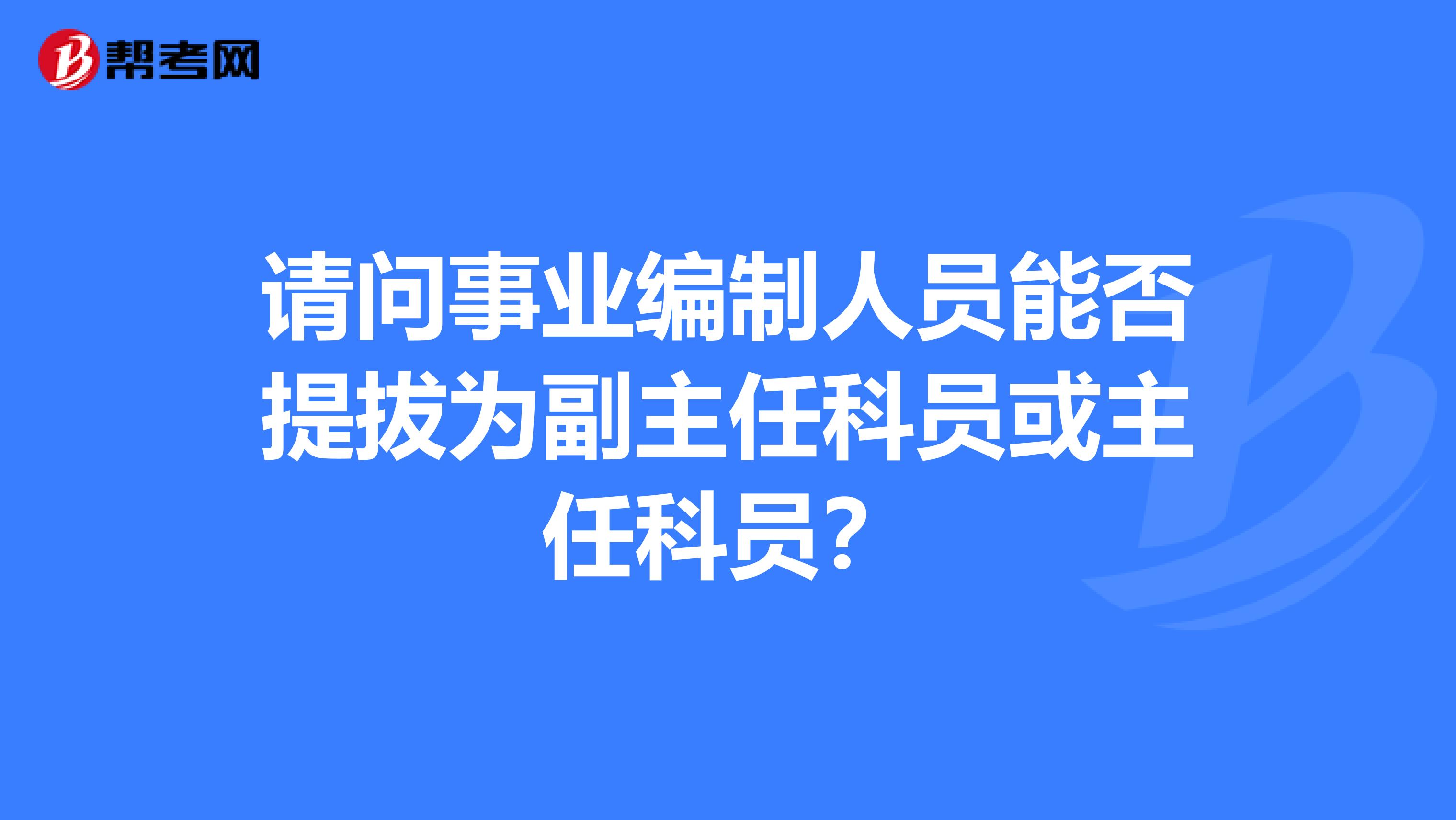 请问事业编制人员能否提拔为副主任科员或主任科员?