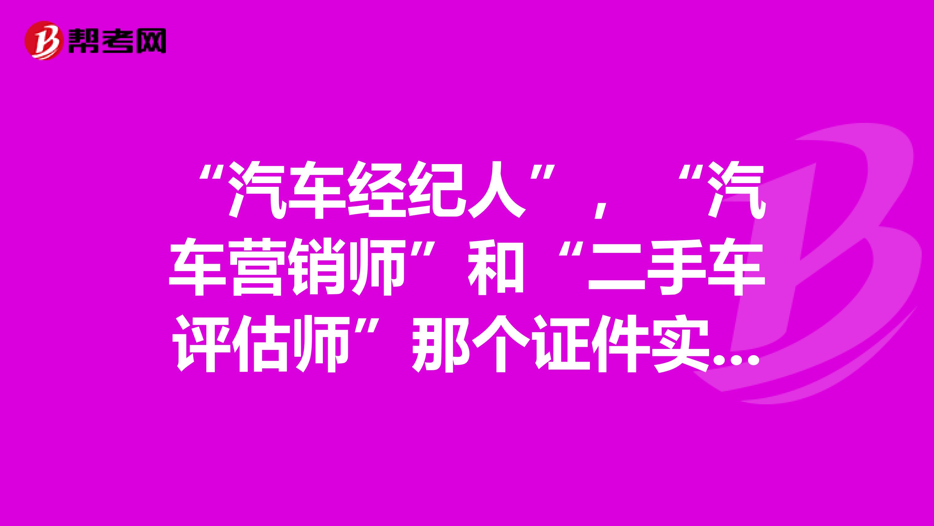 “汽车经纪人”，“汽车营销师”和“二手车评估师”那个证件实用？