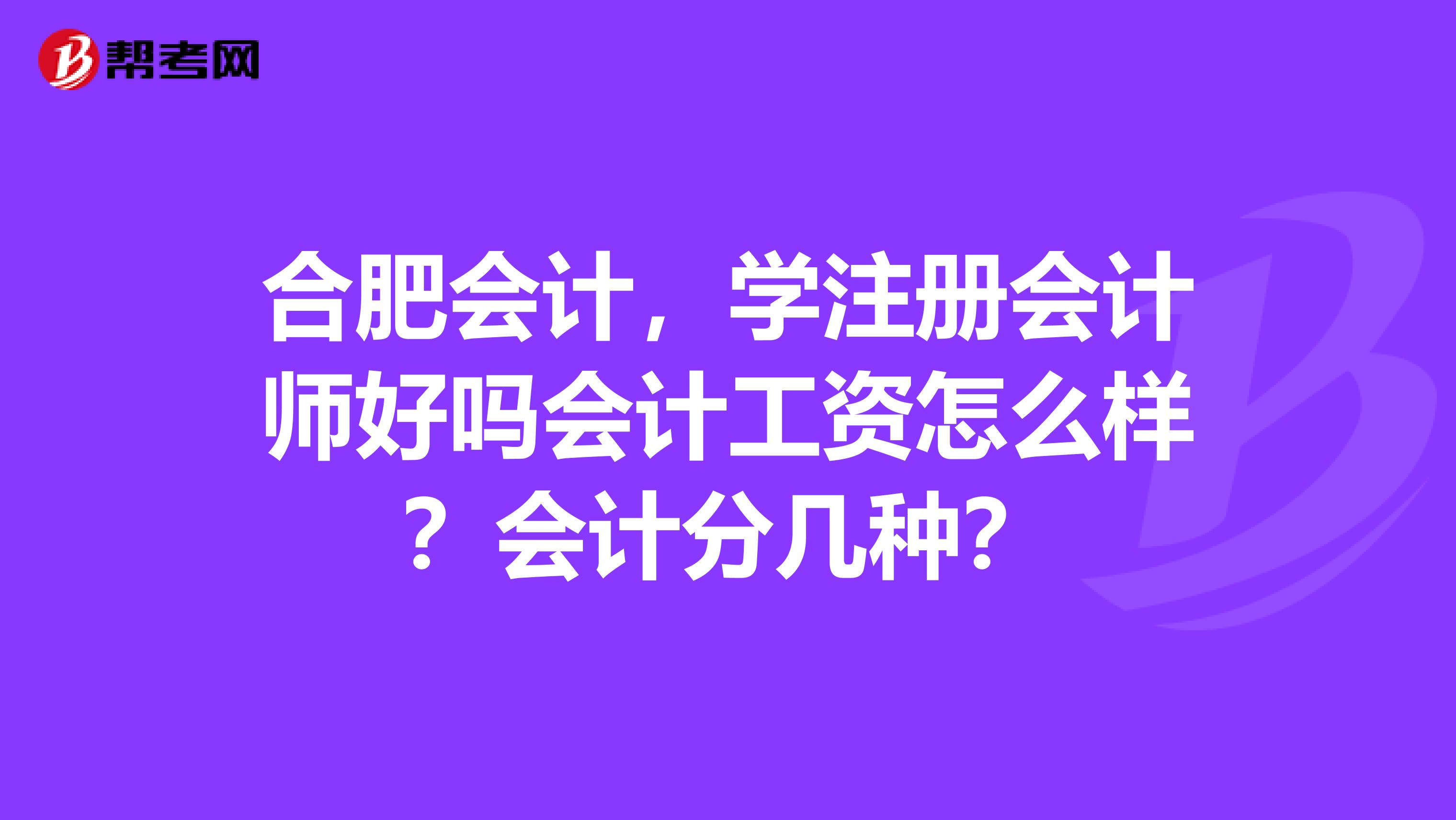 合肥會(huì)計(jì)，學(xué)注冊(cè)會(huì)計(jì)師好嗎會(huì)計(jì)工資怎么樣？會(huì)計(jì)分幾種？
