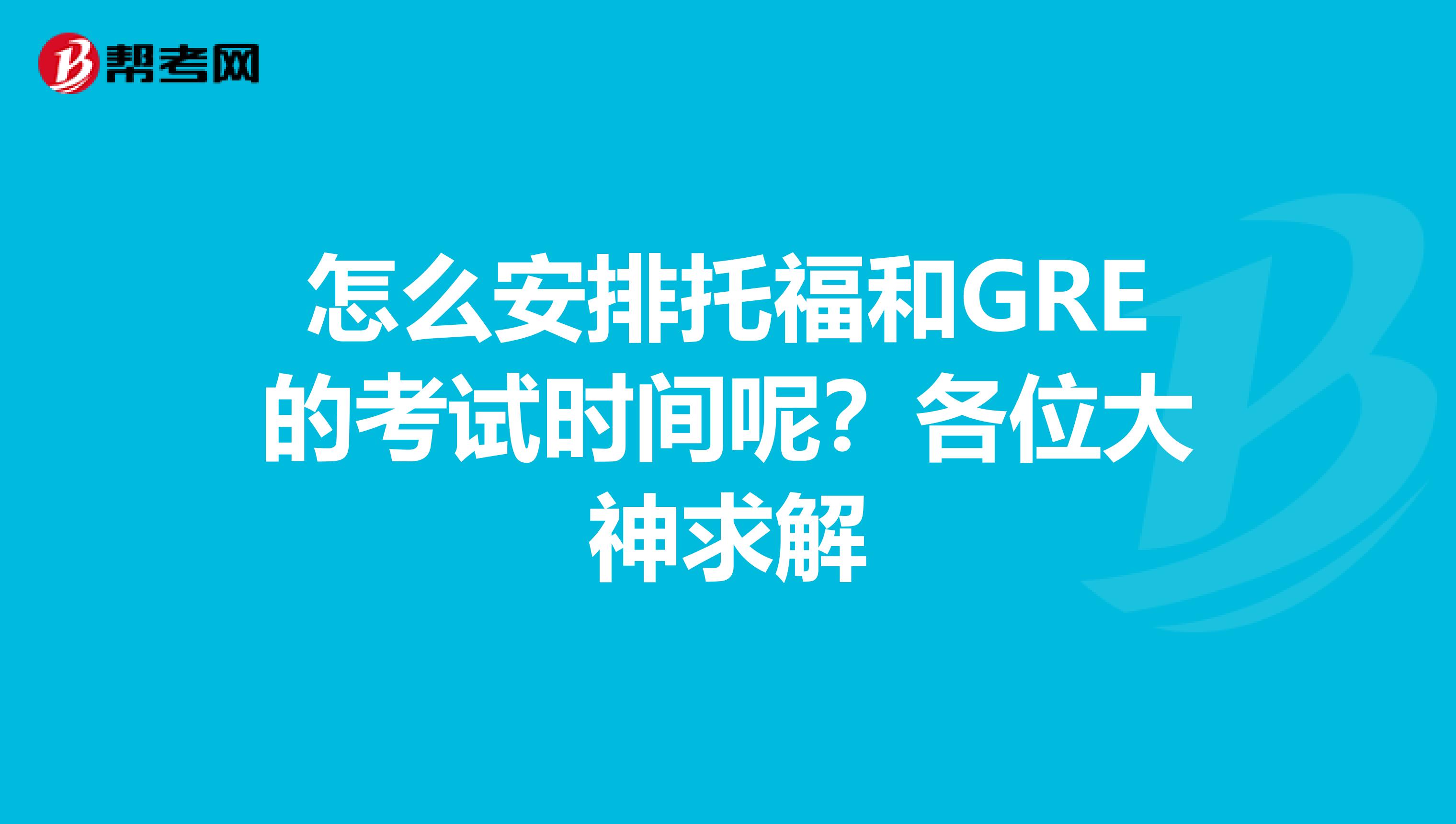 怎么安排托福和GRE的考試時間呢？各位大神求解