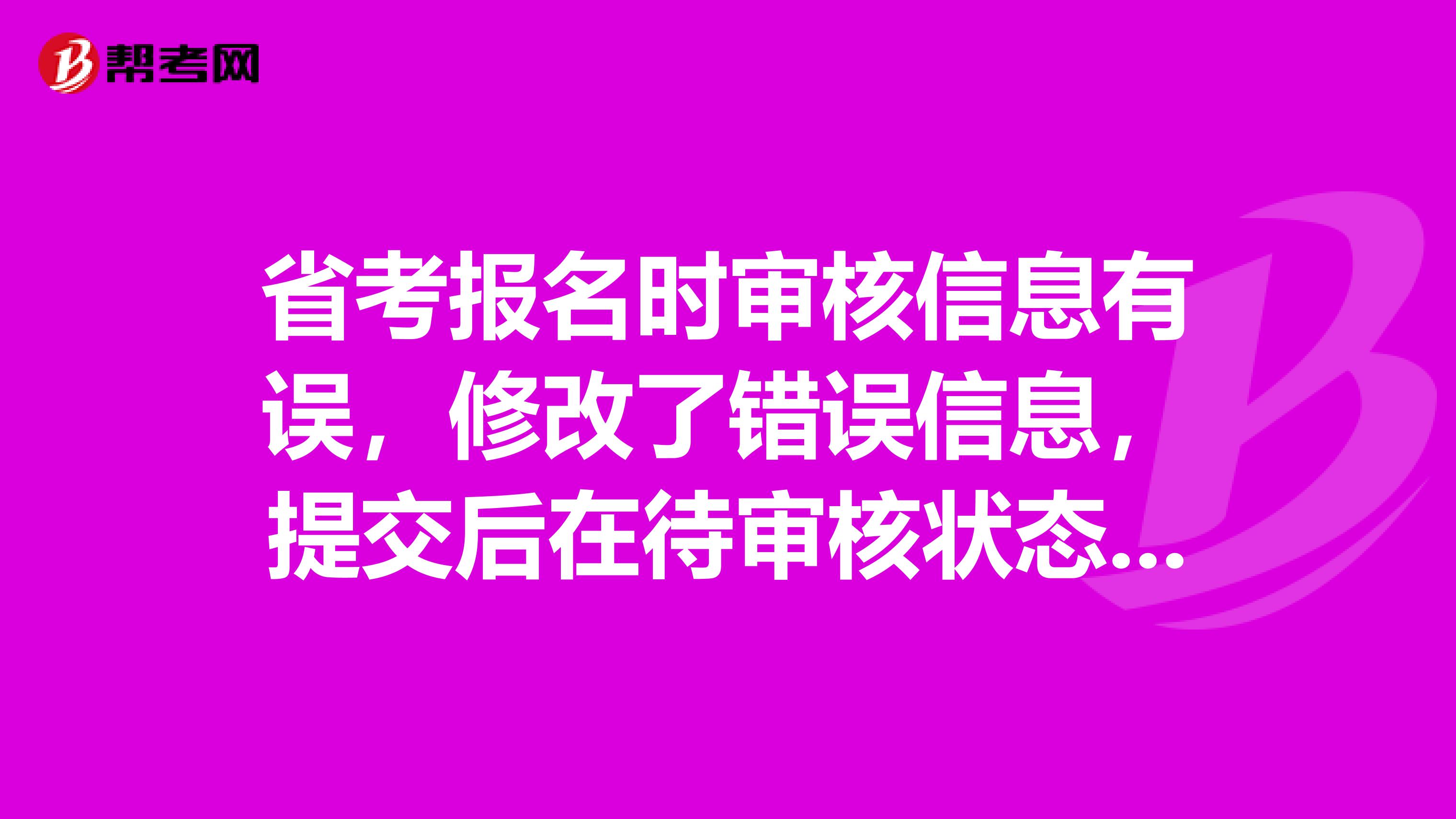 省考报名时审核信息有误,修改了错误信息,提交后在待审核状态下,自已发现父母单位填写有误,直接修改并提交了,有没有问题。