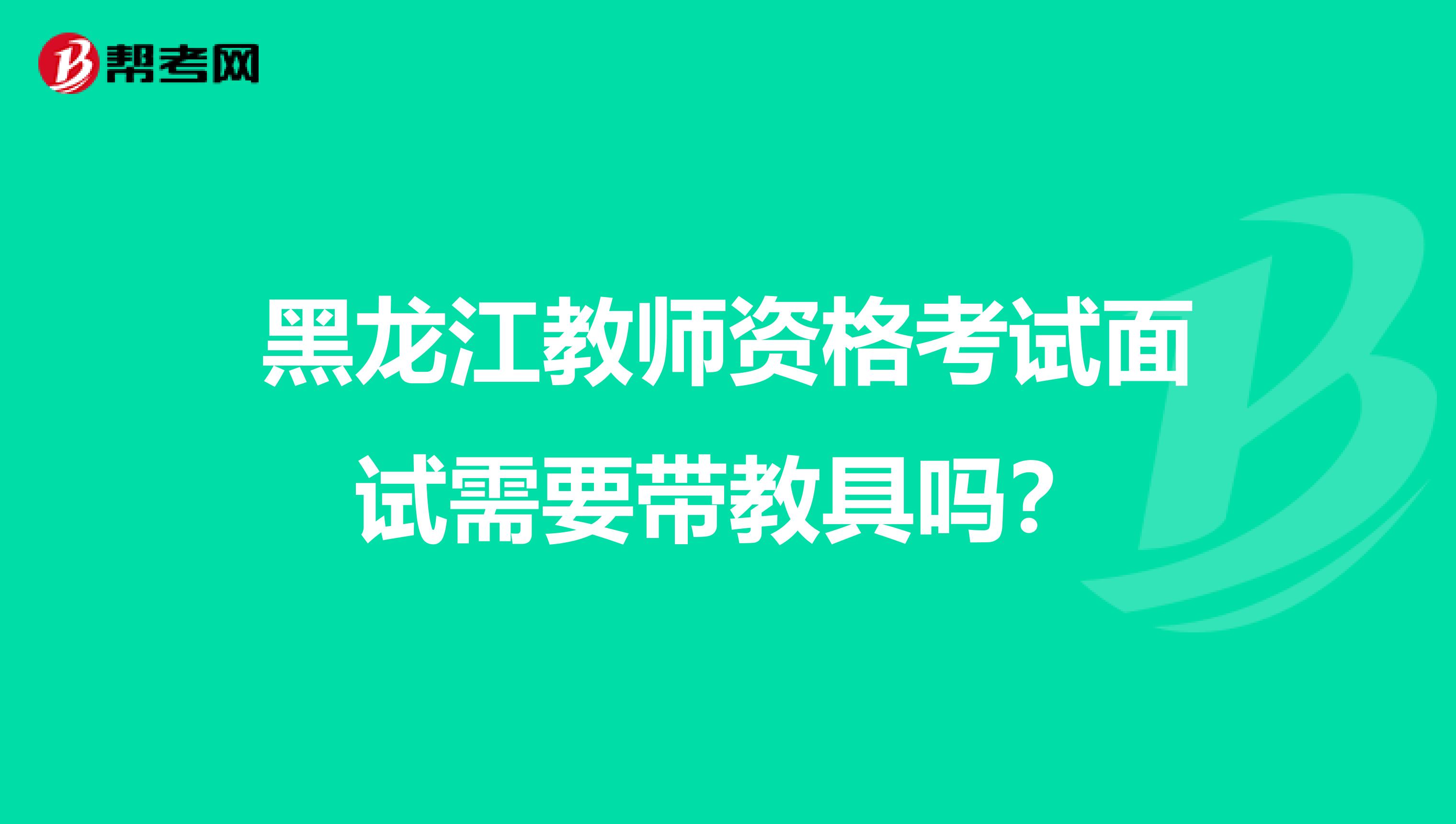 黑龙江教师资格考试面试需要带教具吗？