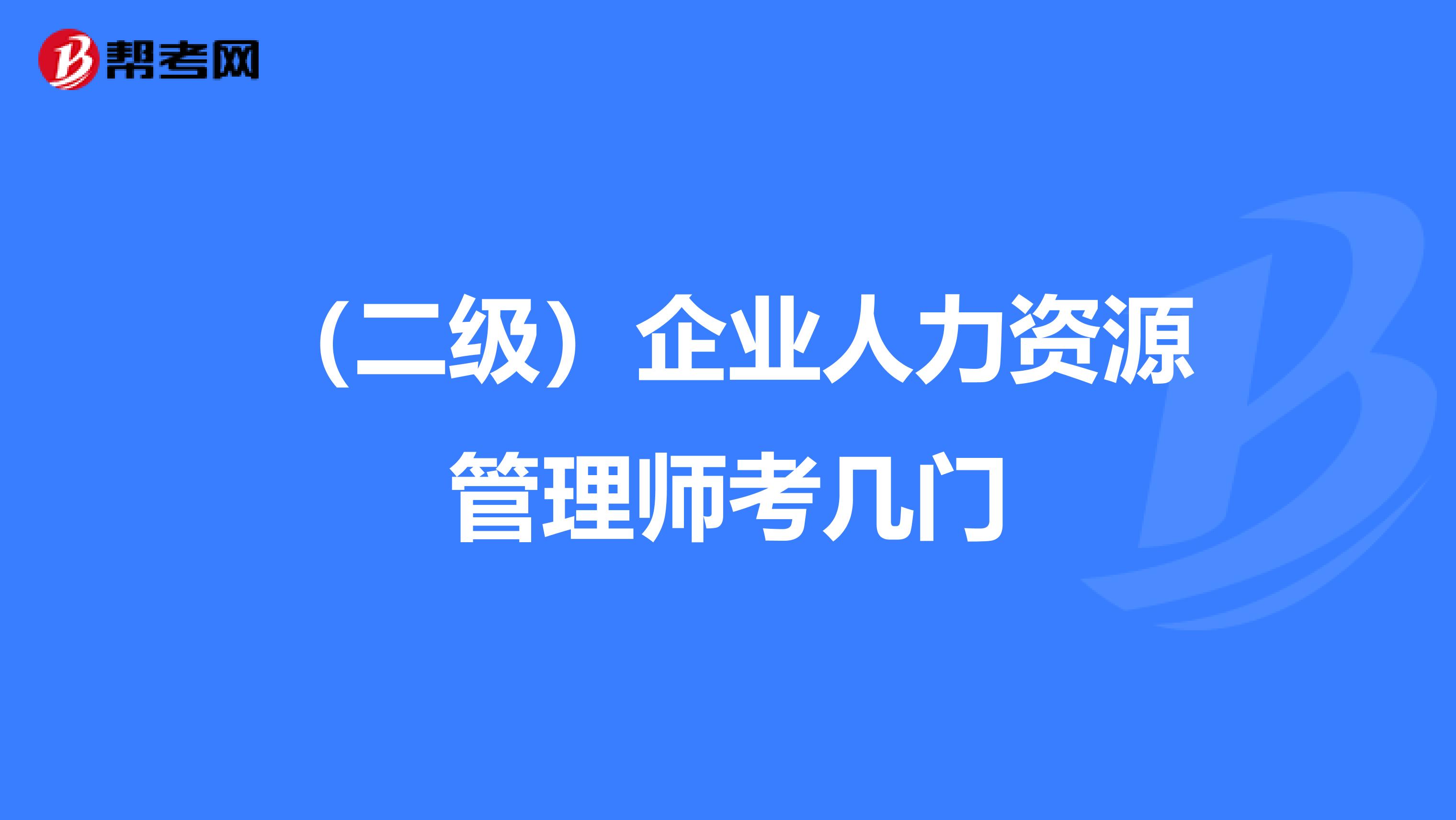 (二级)企业人力资源管理师考几门