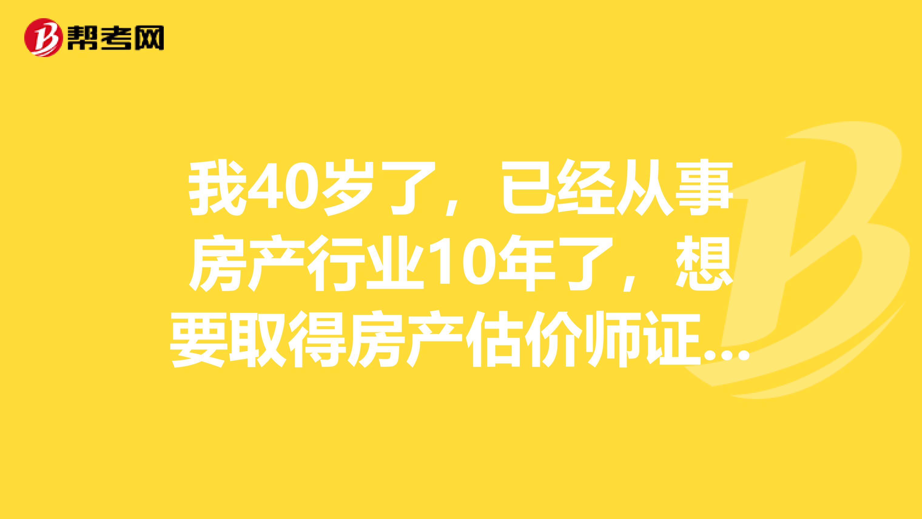 我40岁了,已经从事房产行业10年了,想要取得房产估价师证,还需要什么条件,这个考试难吗?