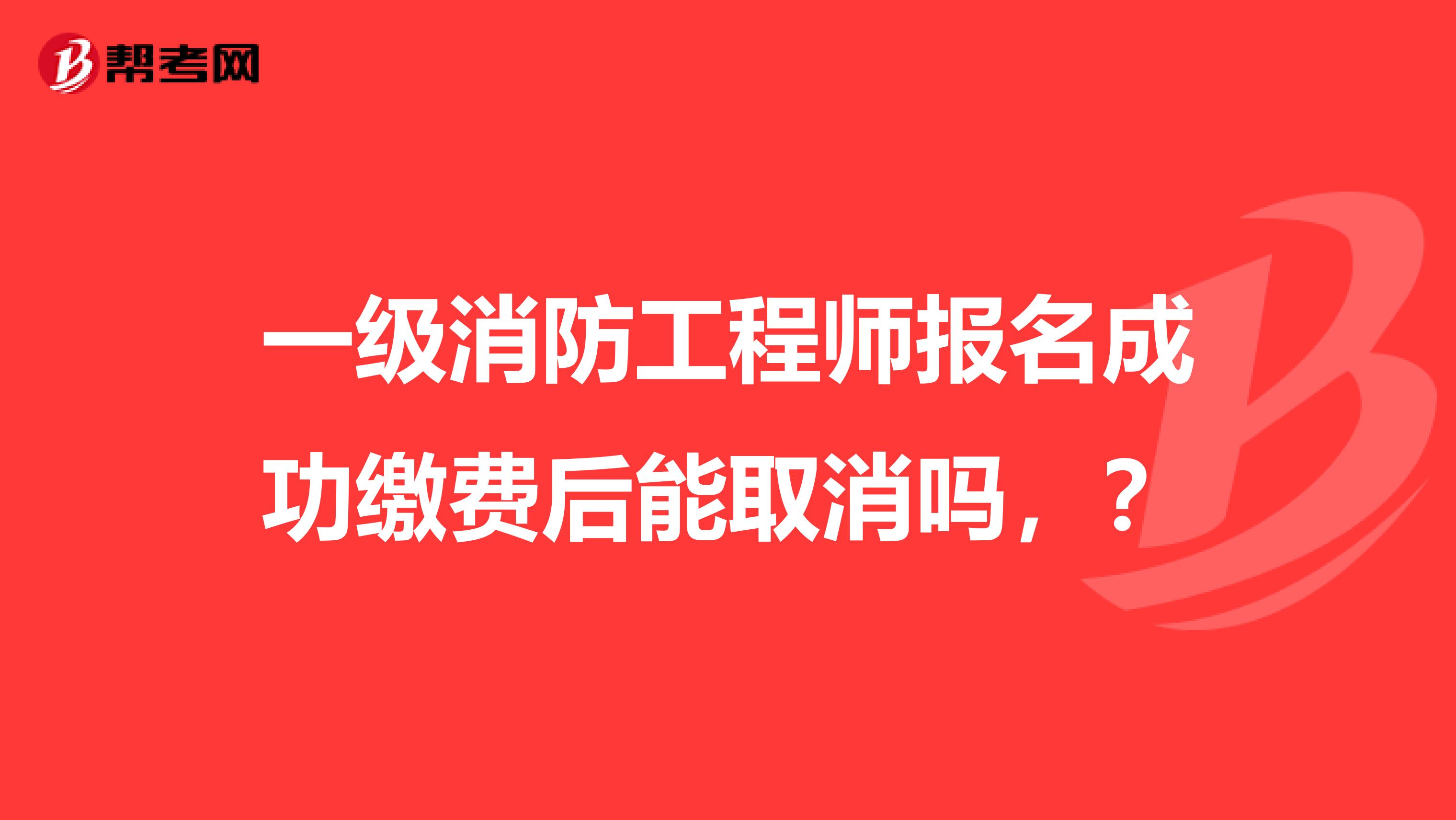 一级消防工程师报名成功缴费后能取消吗，？