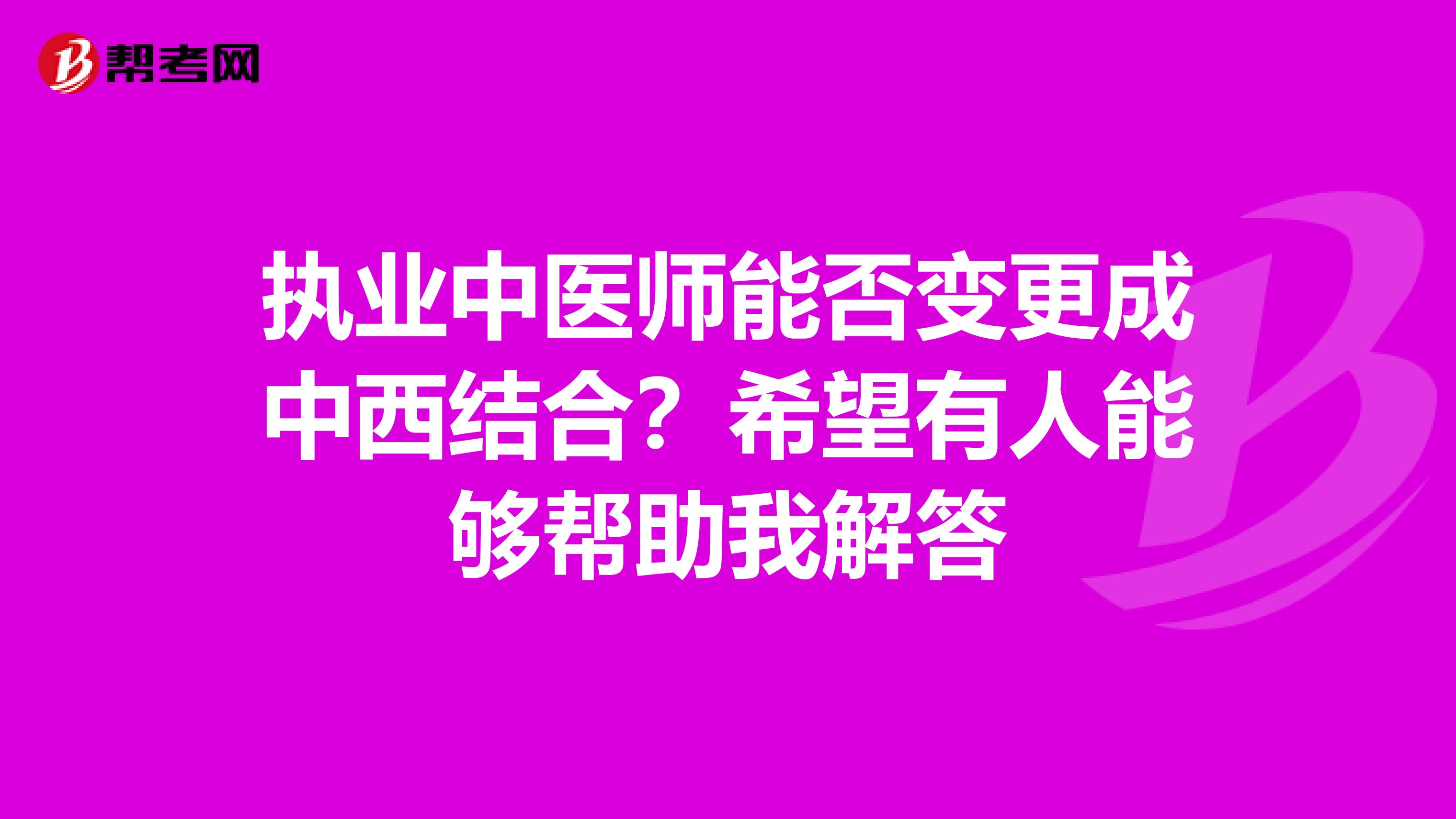 执业中医师能否变更成中西结合？希望有人能够帮助我解答