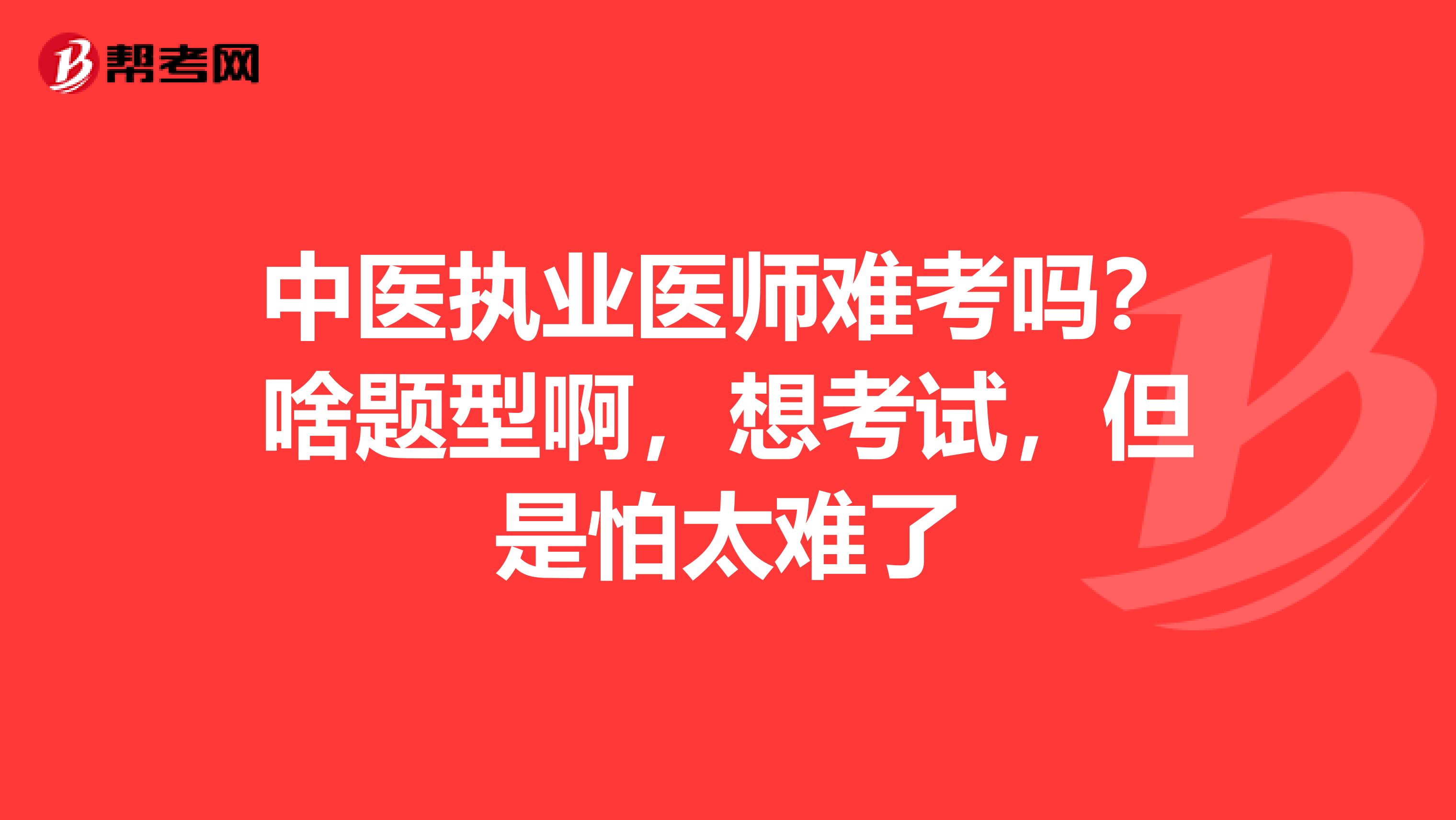 中医执业医师难考吗？啥题型啊，想考试，但是怕太难了