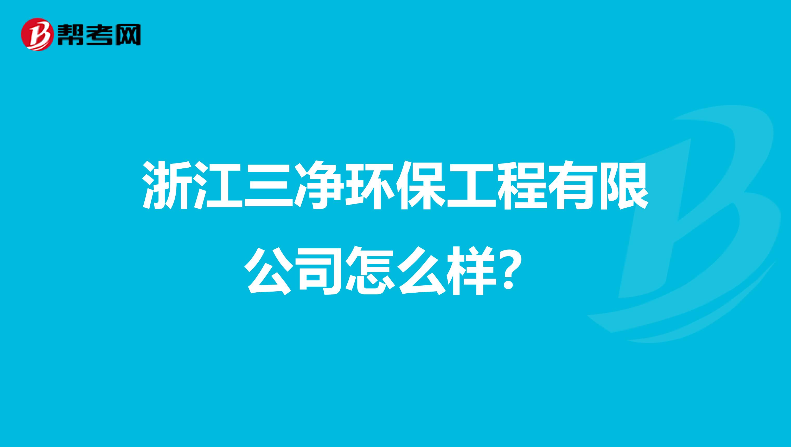浙江三净环保工程有限公司怎么样？
