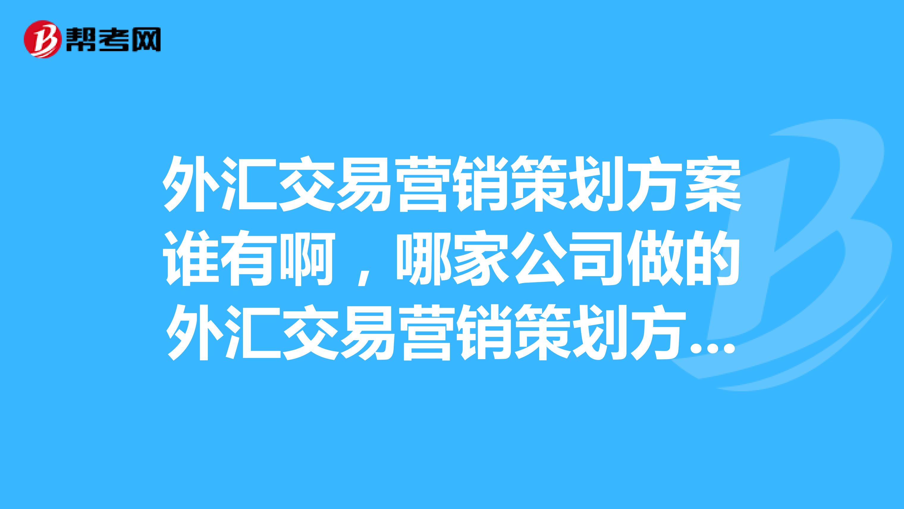 外汇交易营销策划方案谁有啊，哪家公司做的外汇交易营销策划方案比较好啊