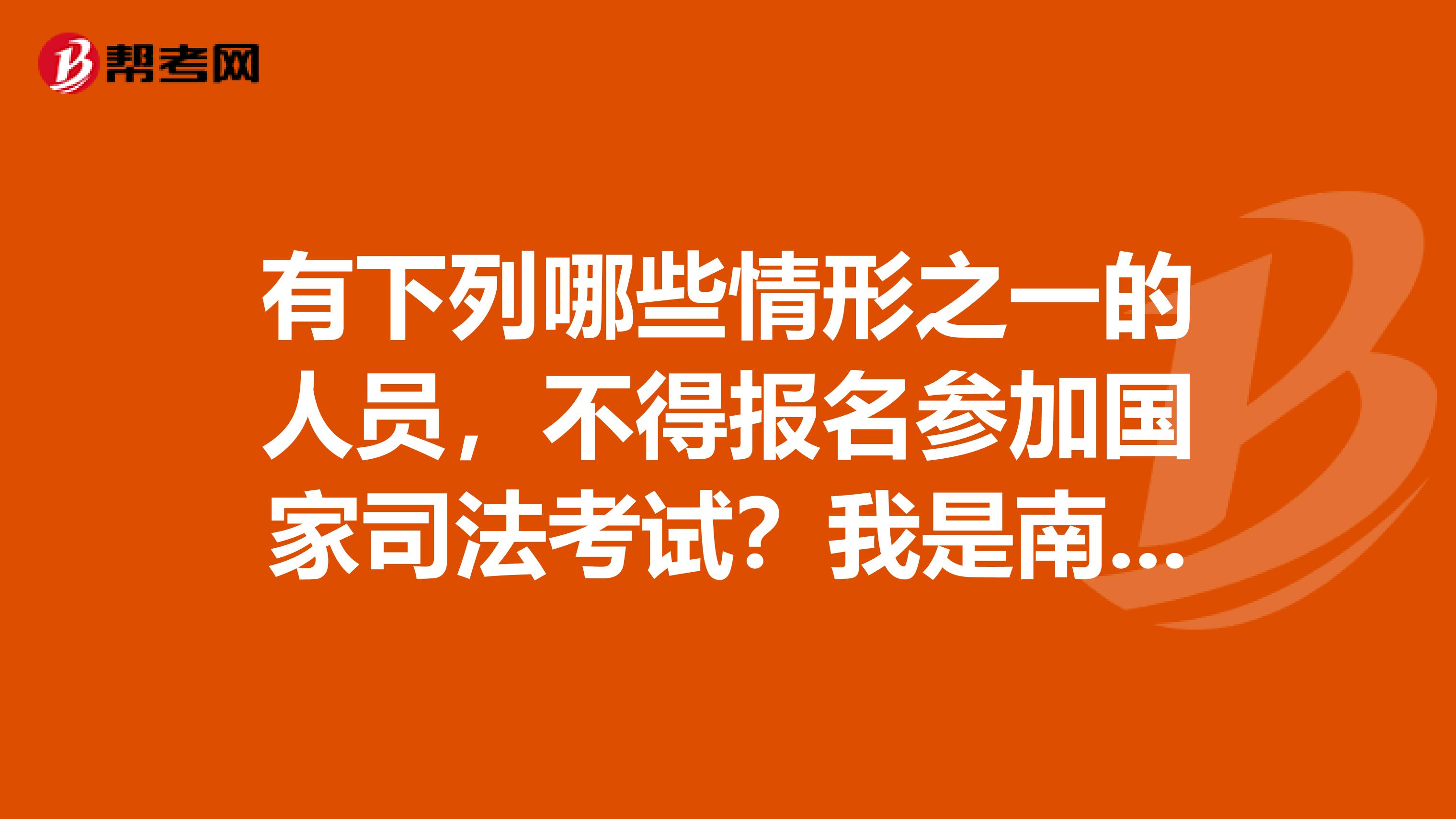 有下列哪些情形之一的人员,不得报名参加国家司法考试?我是南京的大二学生