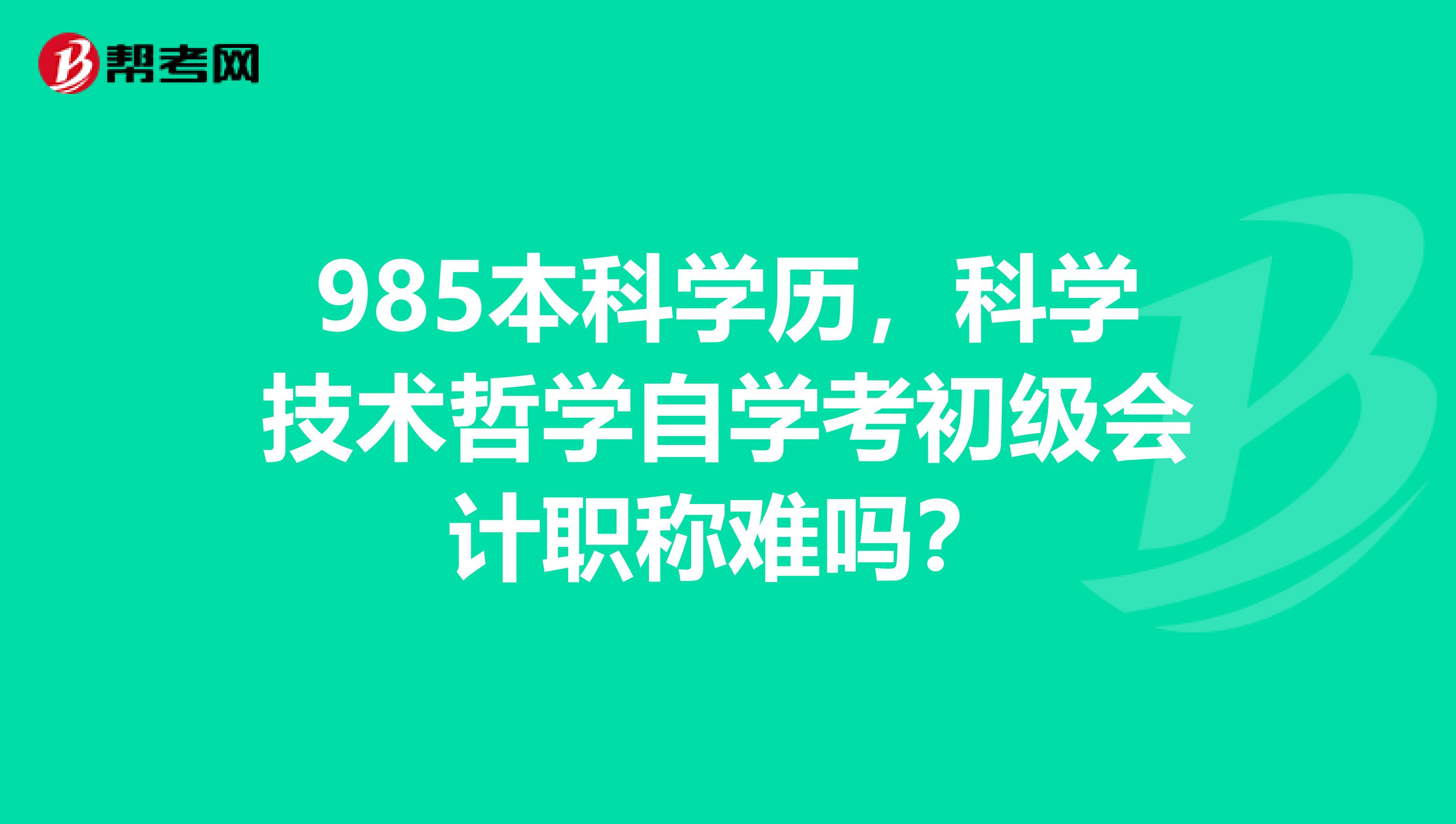 985本科學歷，科學技術哲學自學考初級會計職稱難嗎？