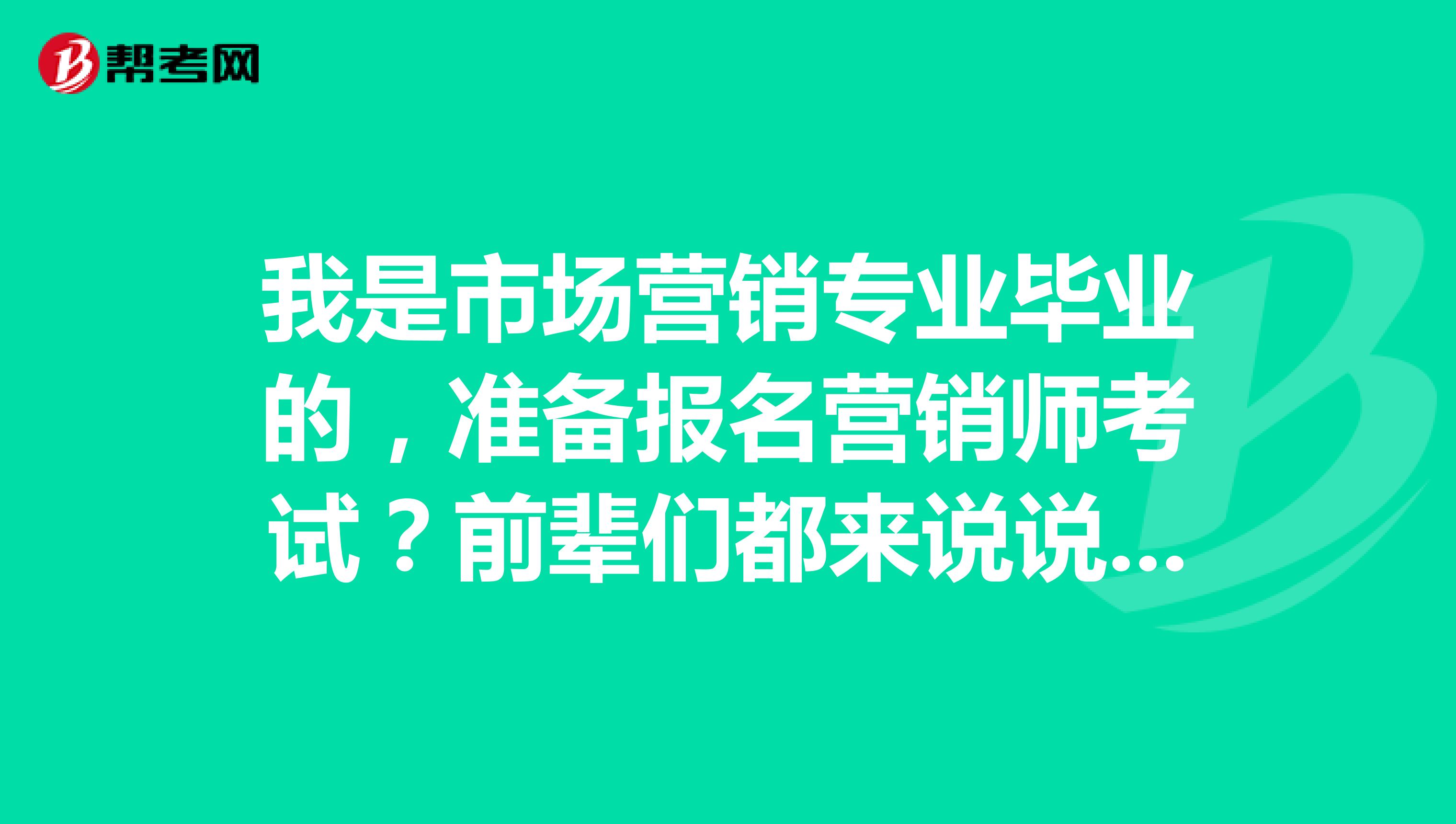 我是市场营销专业毕业的,准备报名营销师考试?前辈们都来说说有些什么注意事项呀?