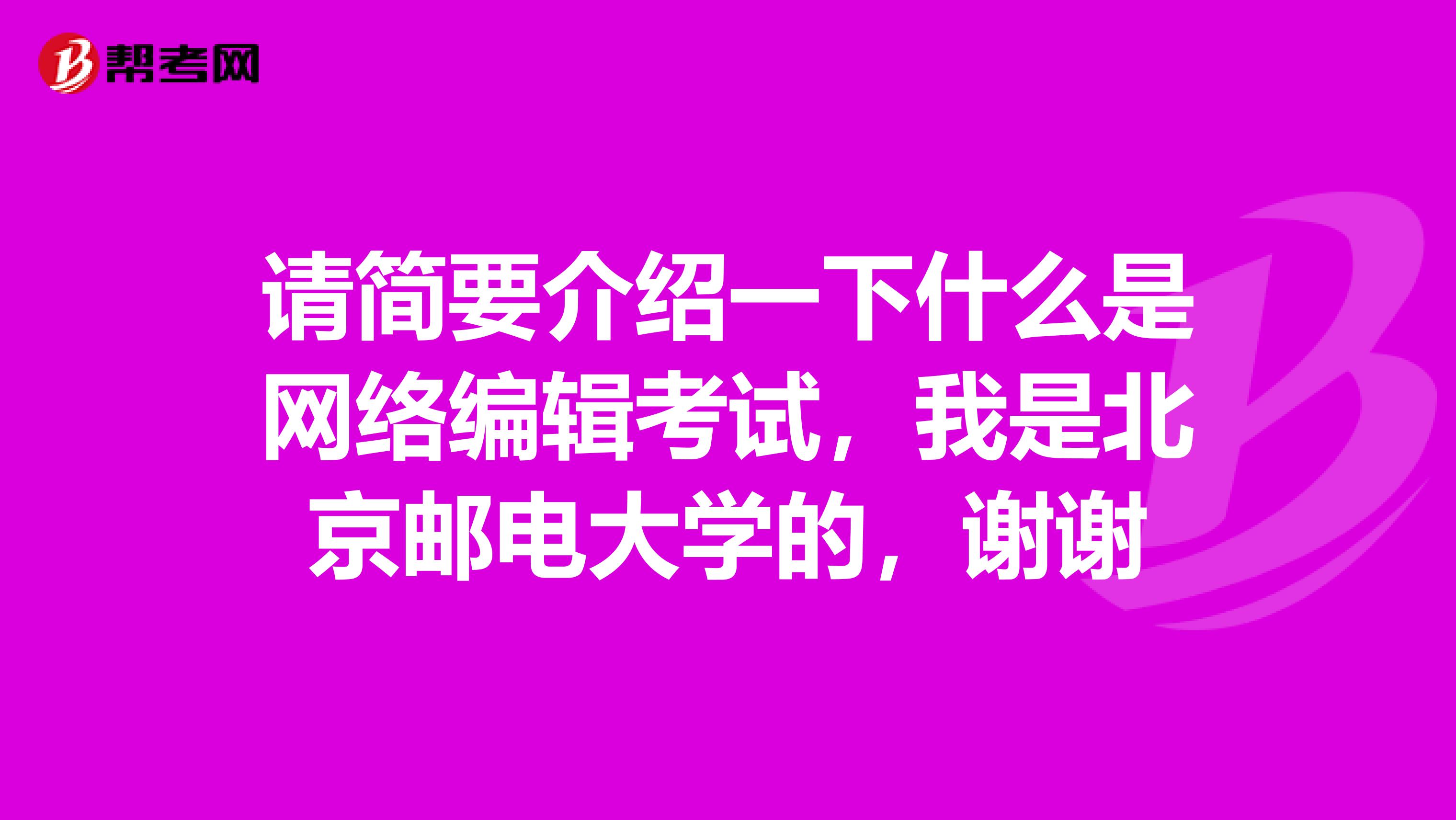 请简要介绍一下什么是网络编辑考试,我是北京邮电大学的,谢谢