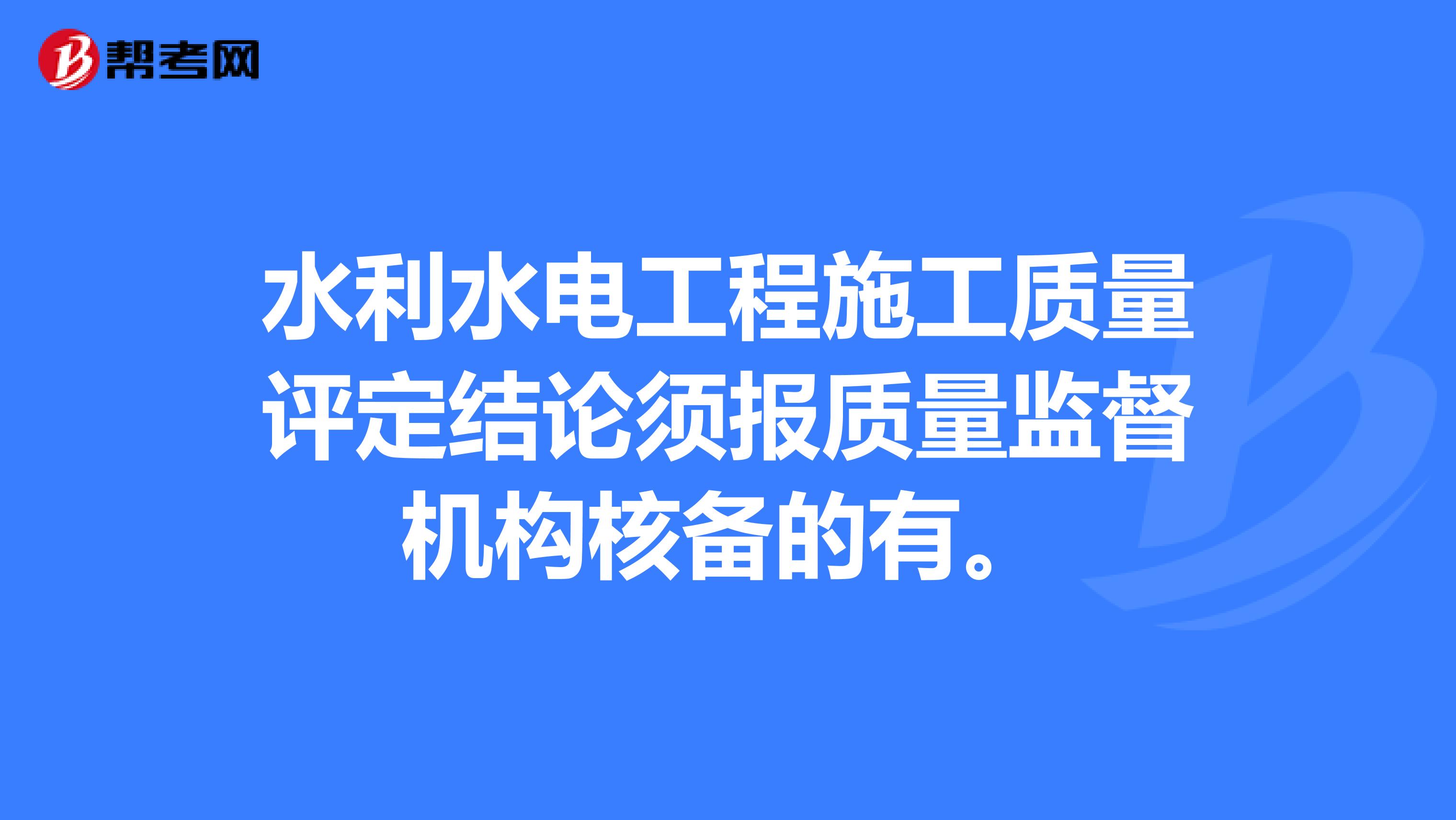 水利水电工程施工质量评定结论须报质量监督机构核备的有。