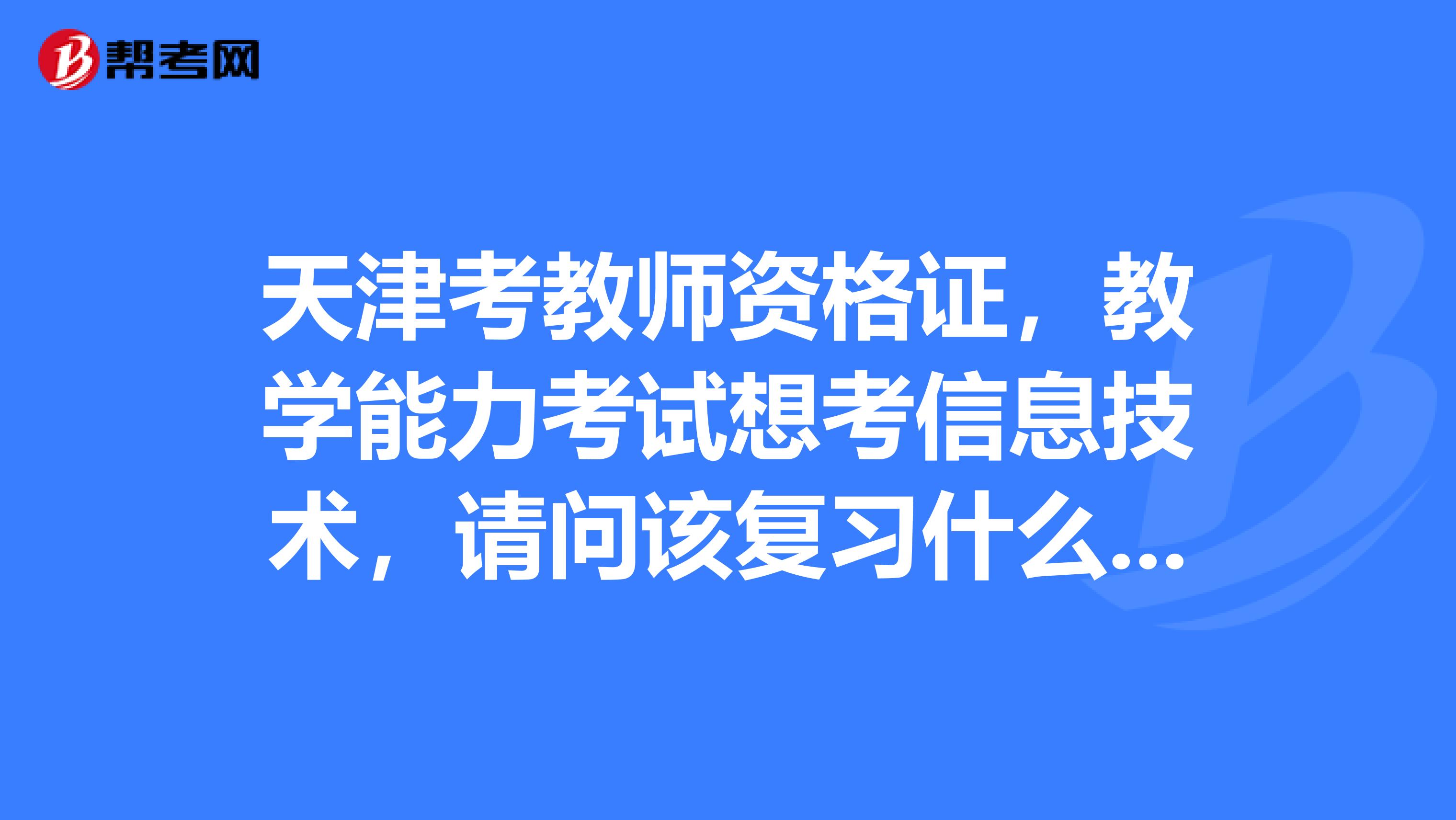 天津考教师资格证,教学能力考试想考信息技术,请问该复习什么教材呢,网上统考书能用么?