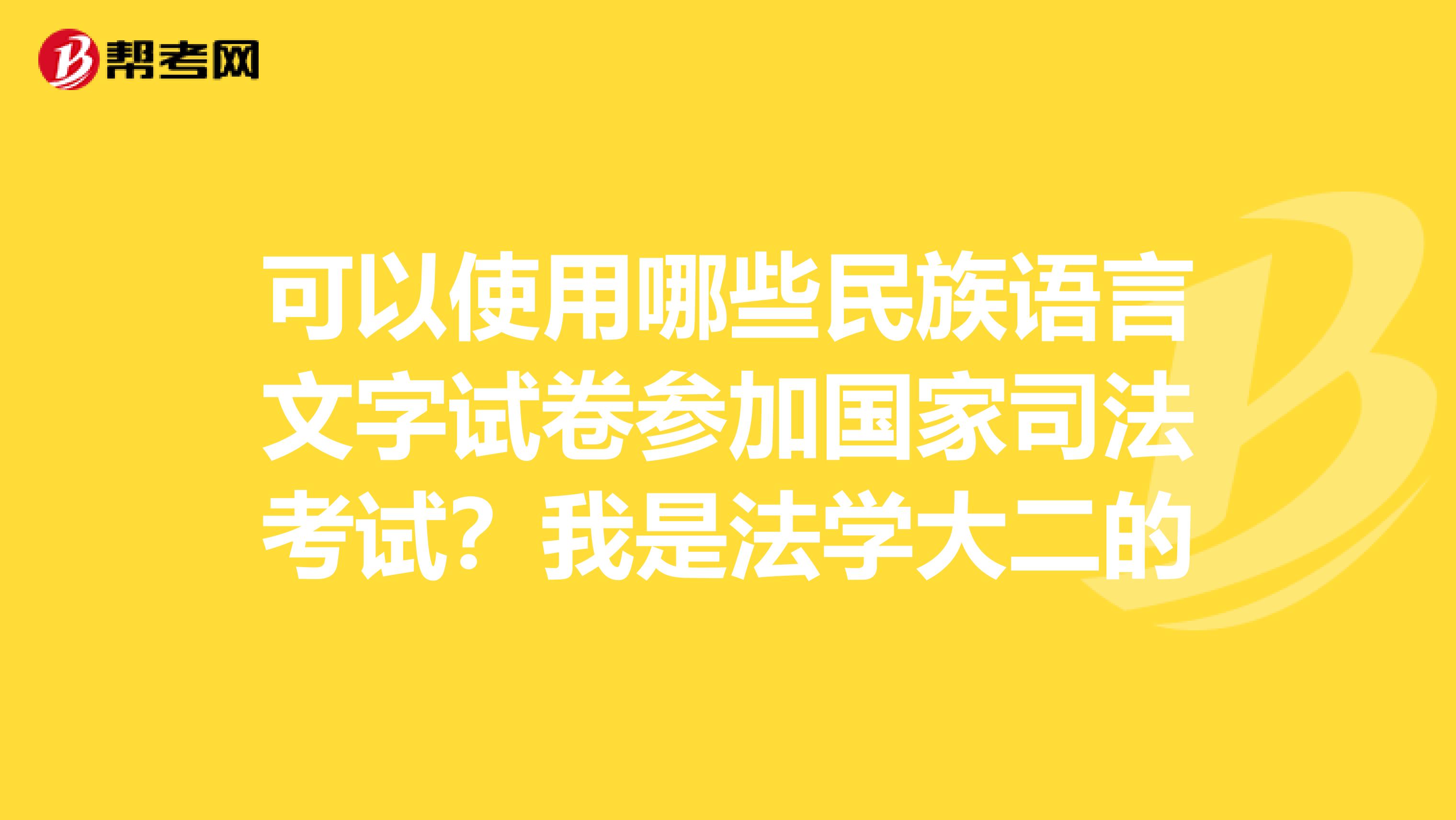 可以使用哪些民族语言文字试卷参加国家司法考试?我是法学大二的