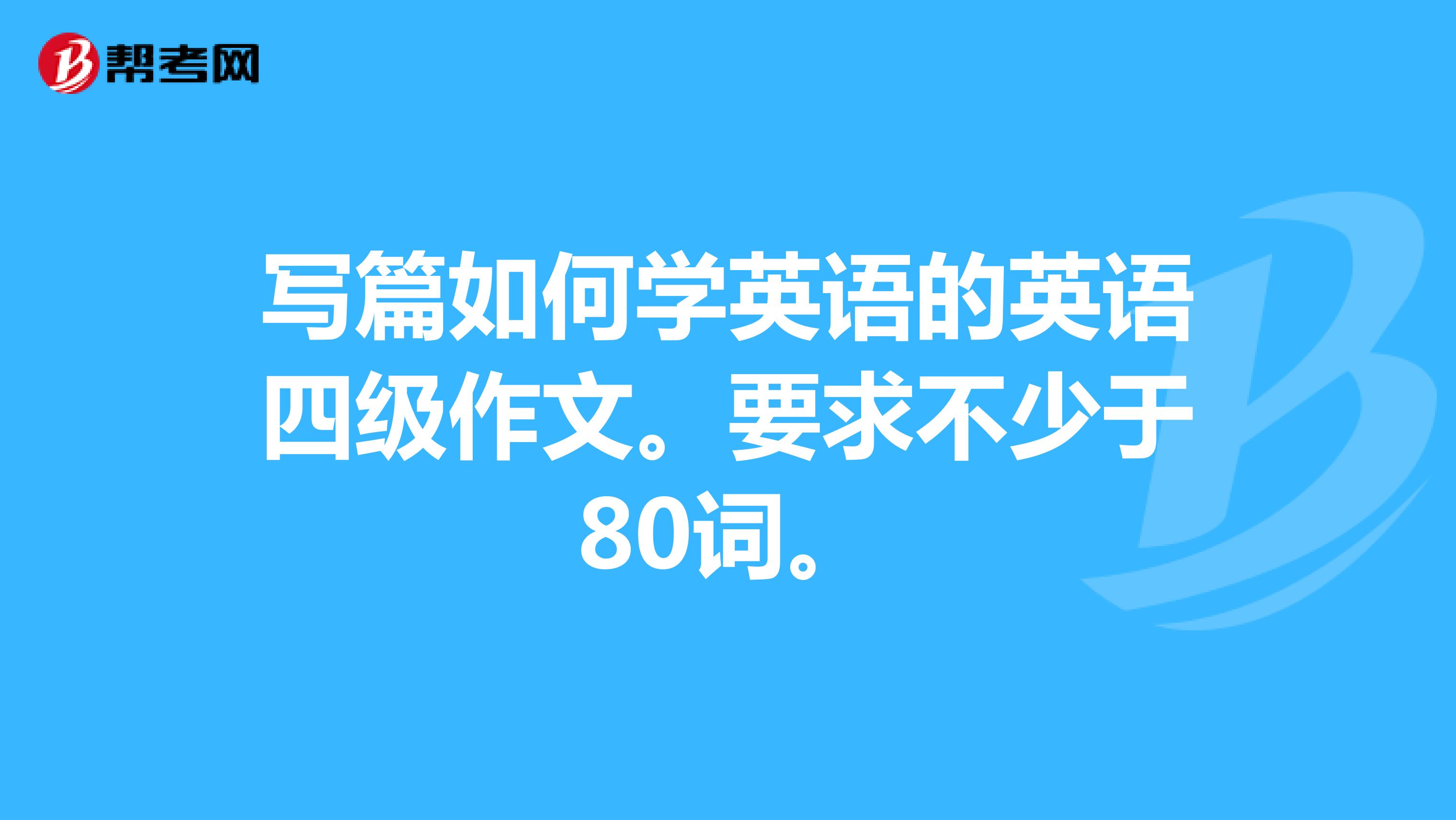 写篇如何学英语的英语四级作文。要求不少于80词。