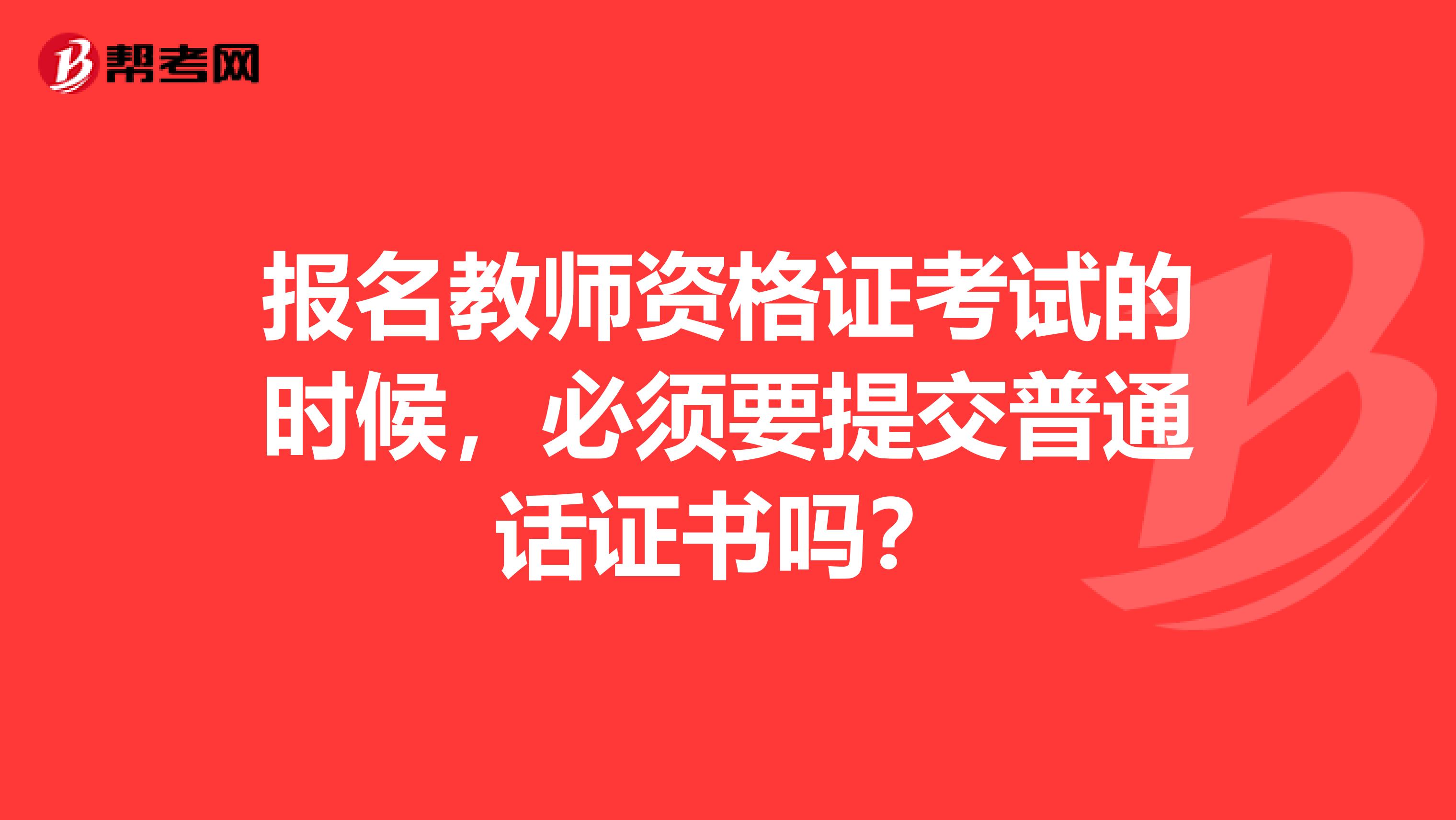 报名教师资格证考试的时候,必须要提交普通话证书吗?