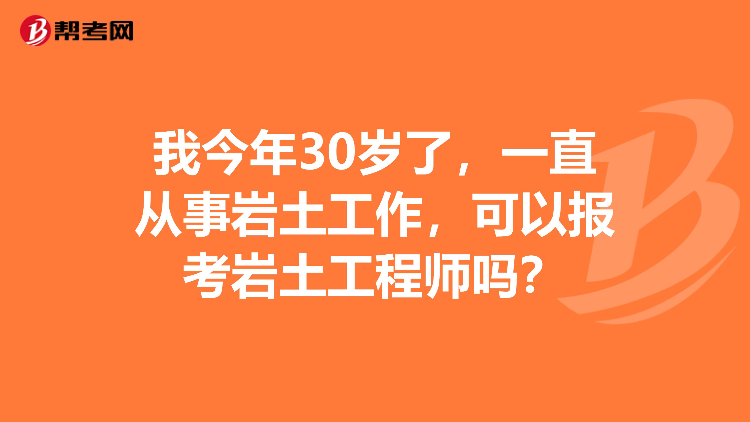 我今年30岁了,一直从事岩土工作,可以报考岩土工程师吗?