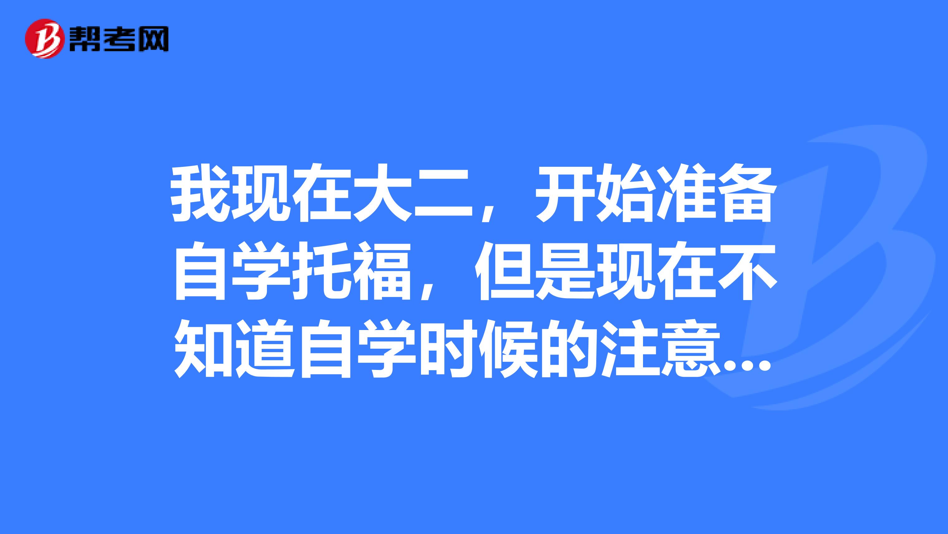 我现在大二,开始准备自学托福,但是现在不知道自学时候的注意点和方法?