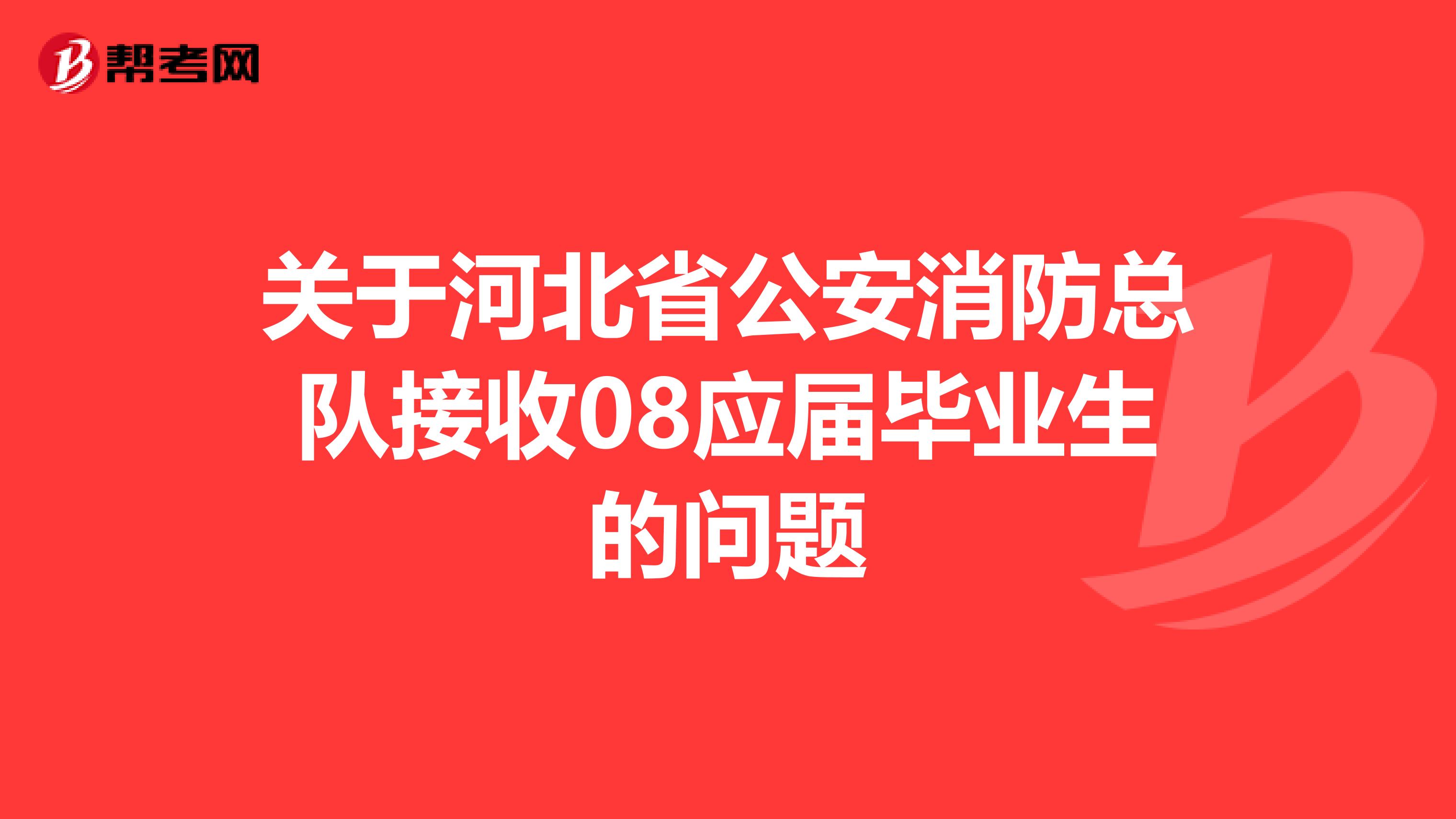 关于河北省公安消防总队接收08应届毕业生的问题