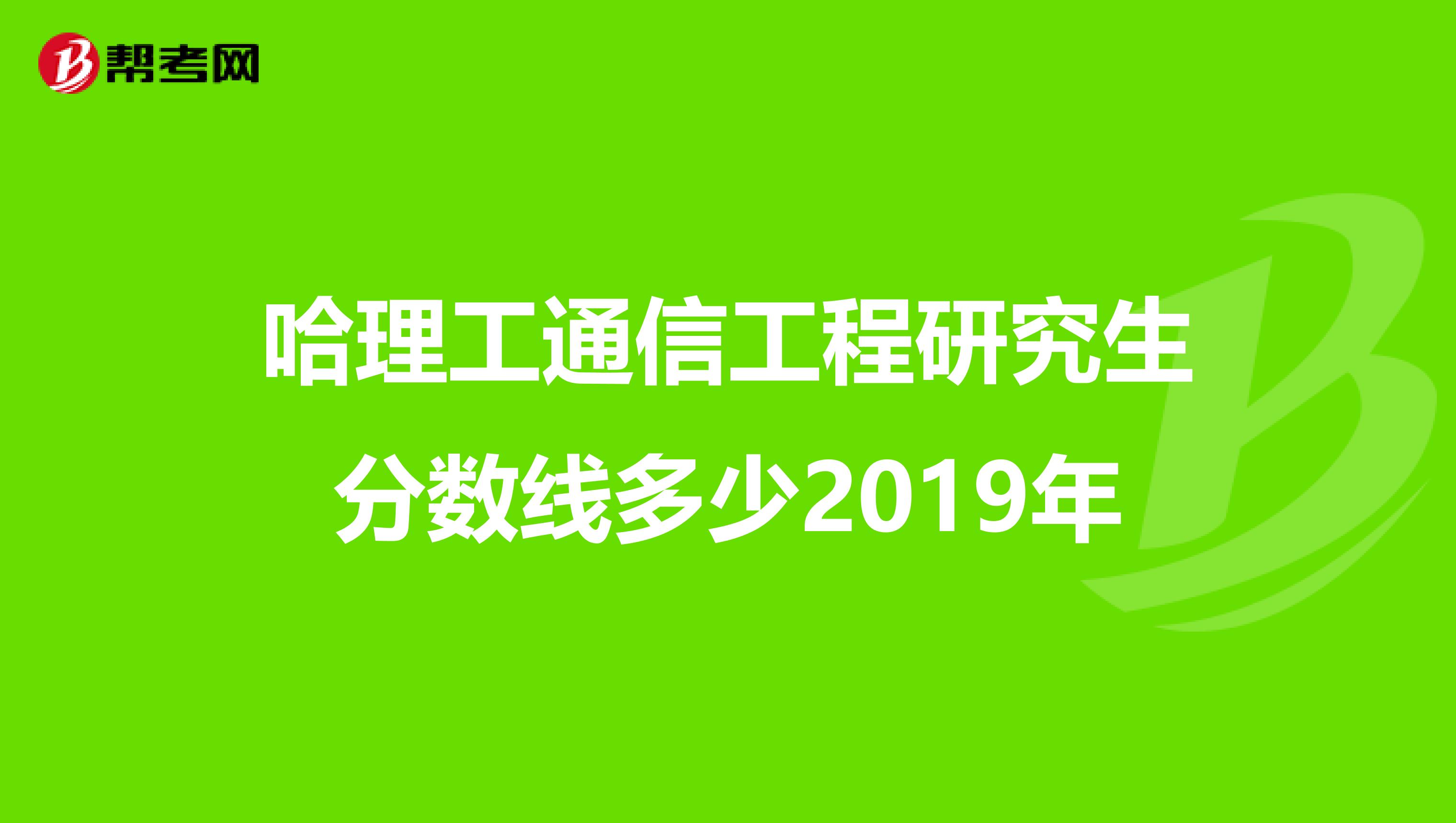 哈理工通信工程研究生分数线多少2019年