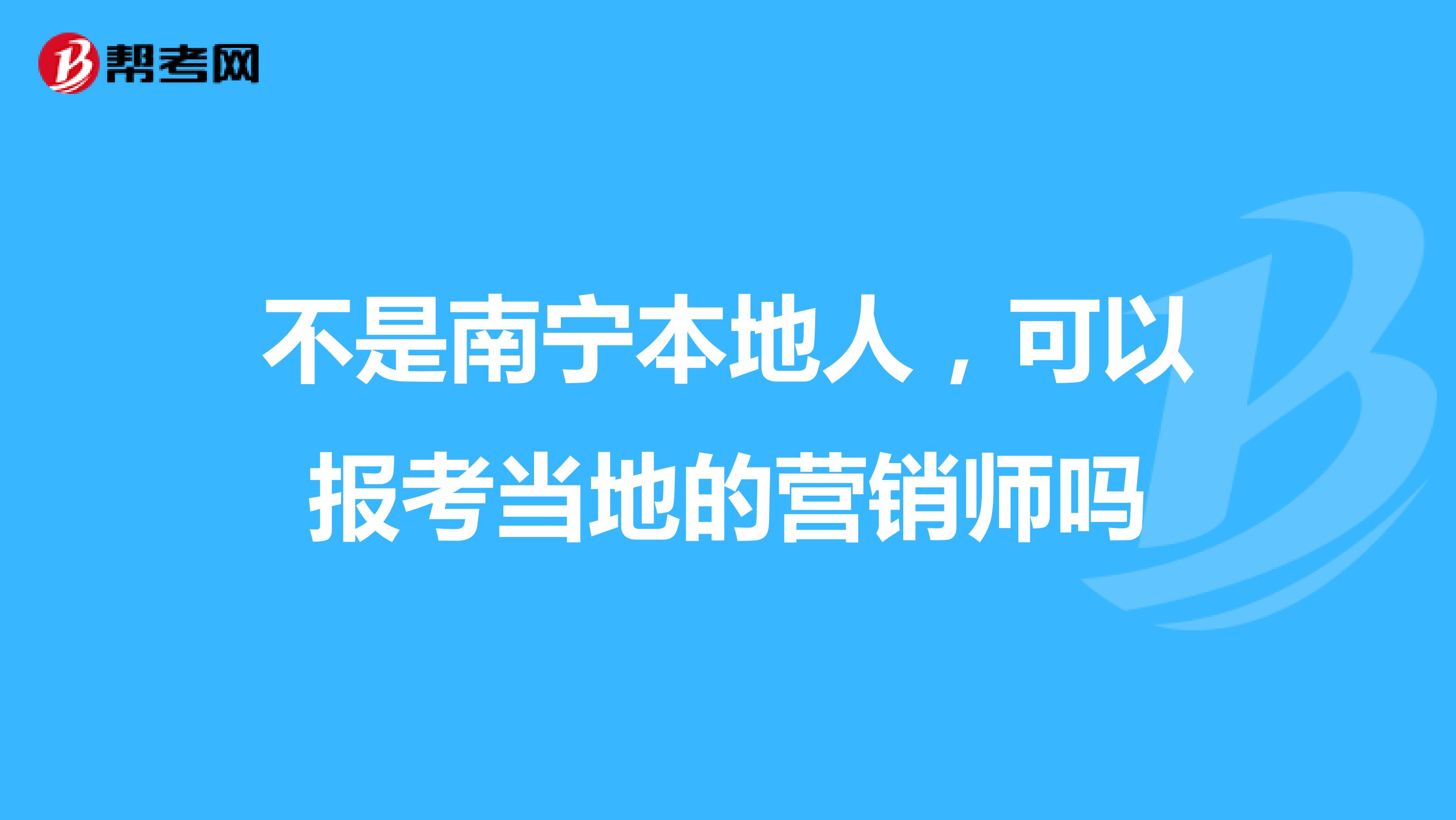 不是南宁本地人，可以报考当地的营销师吗