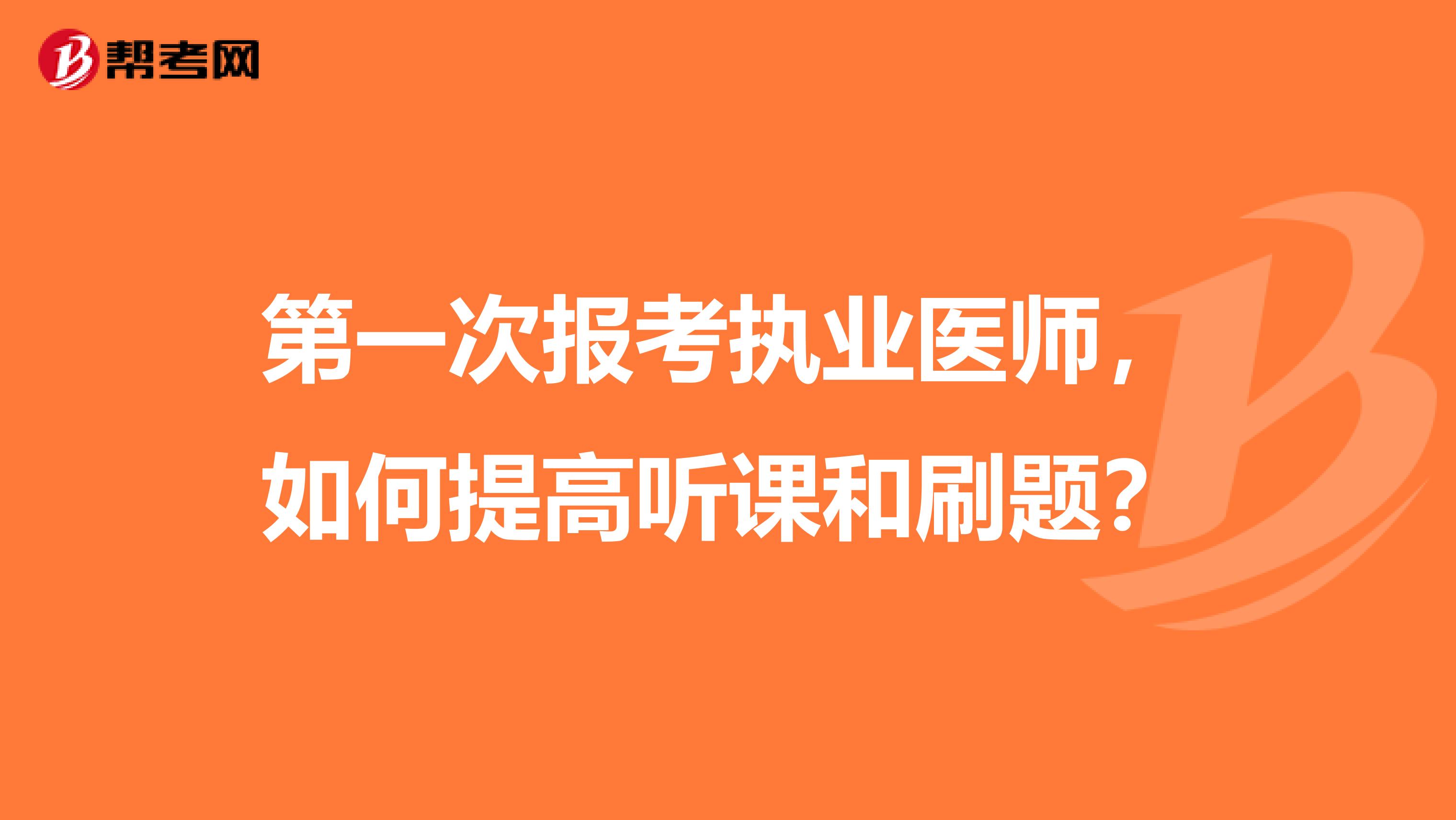 第一次报考执业医师,如何提高听课和刷题?