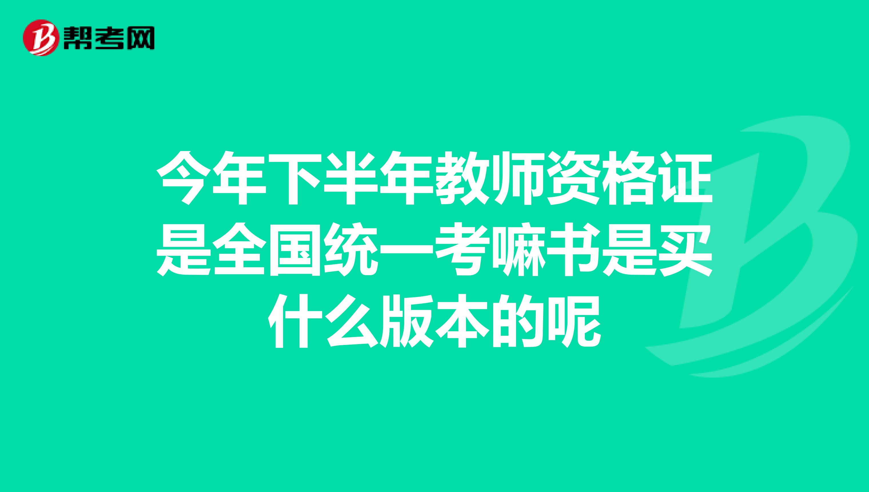 今年下半年教师资格证是全国统一考嘛书是买什么版本的呢