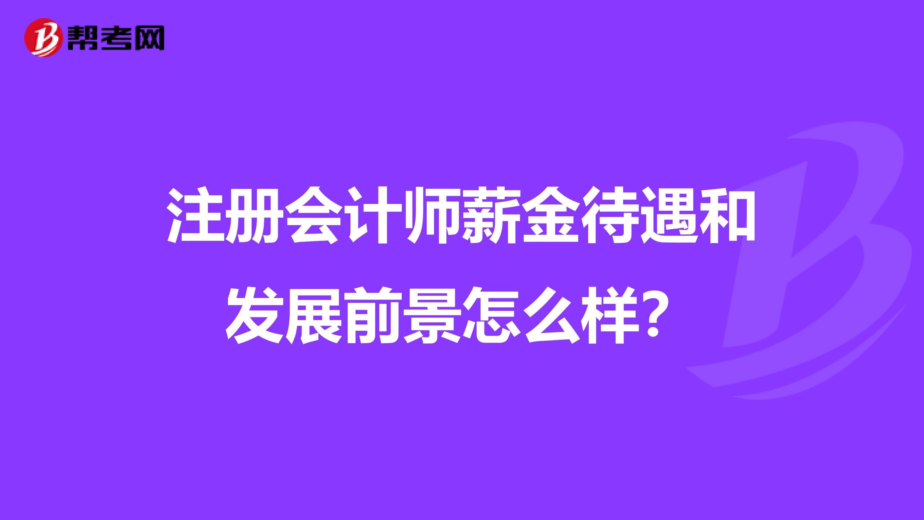 注册会计师薪金待遇和发展前景怎么样?