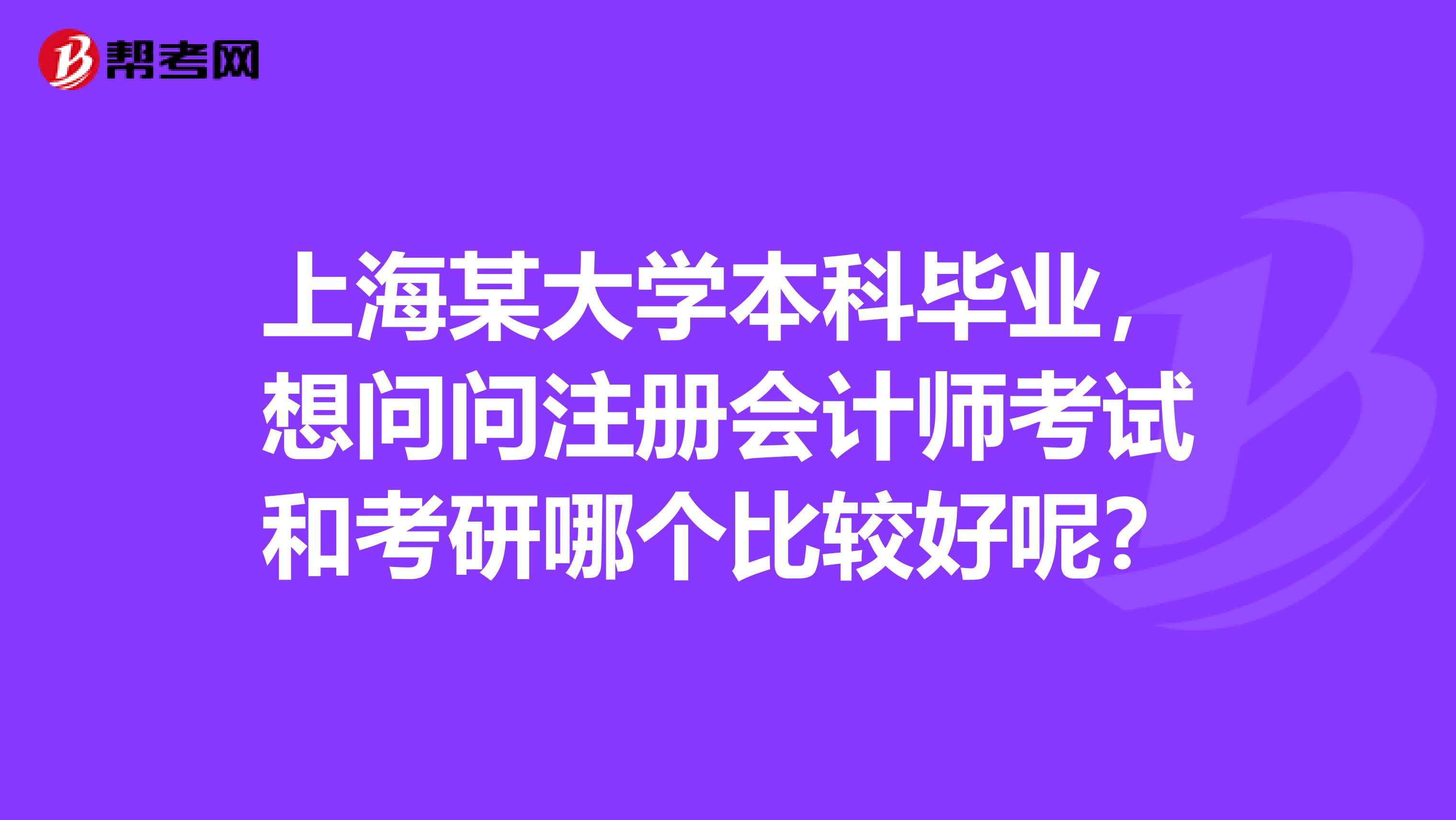 上海某大學(xué)本科畢業(yè)，想問問注冊會計(jì)師考試和考研哪個比較好呢？