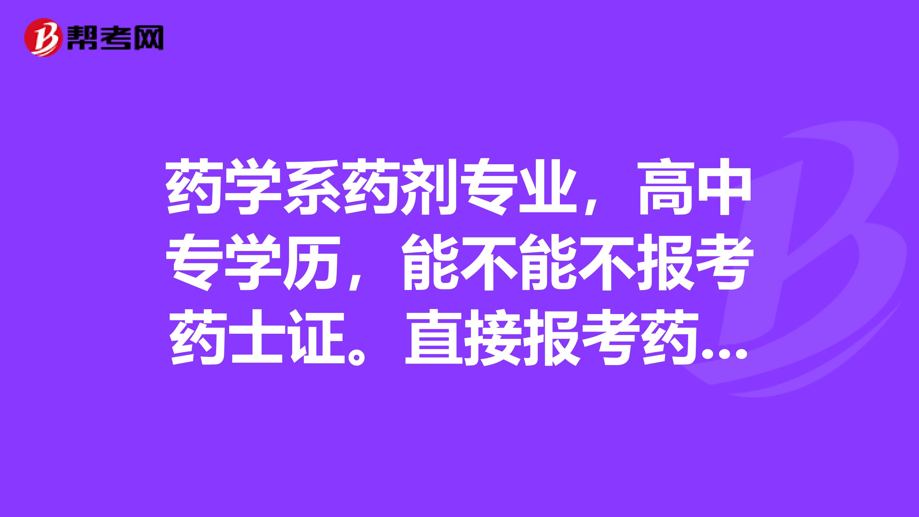 药学系药剂专业,高中专学历,能不能不报考药士证。直接报考药师证吗?跟我同校的高中专学历的一朋友