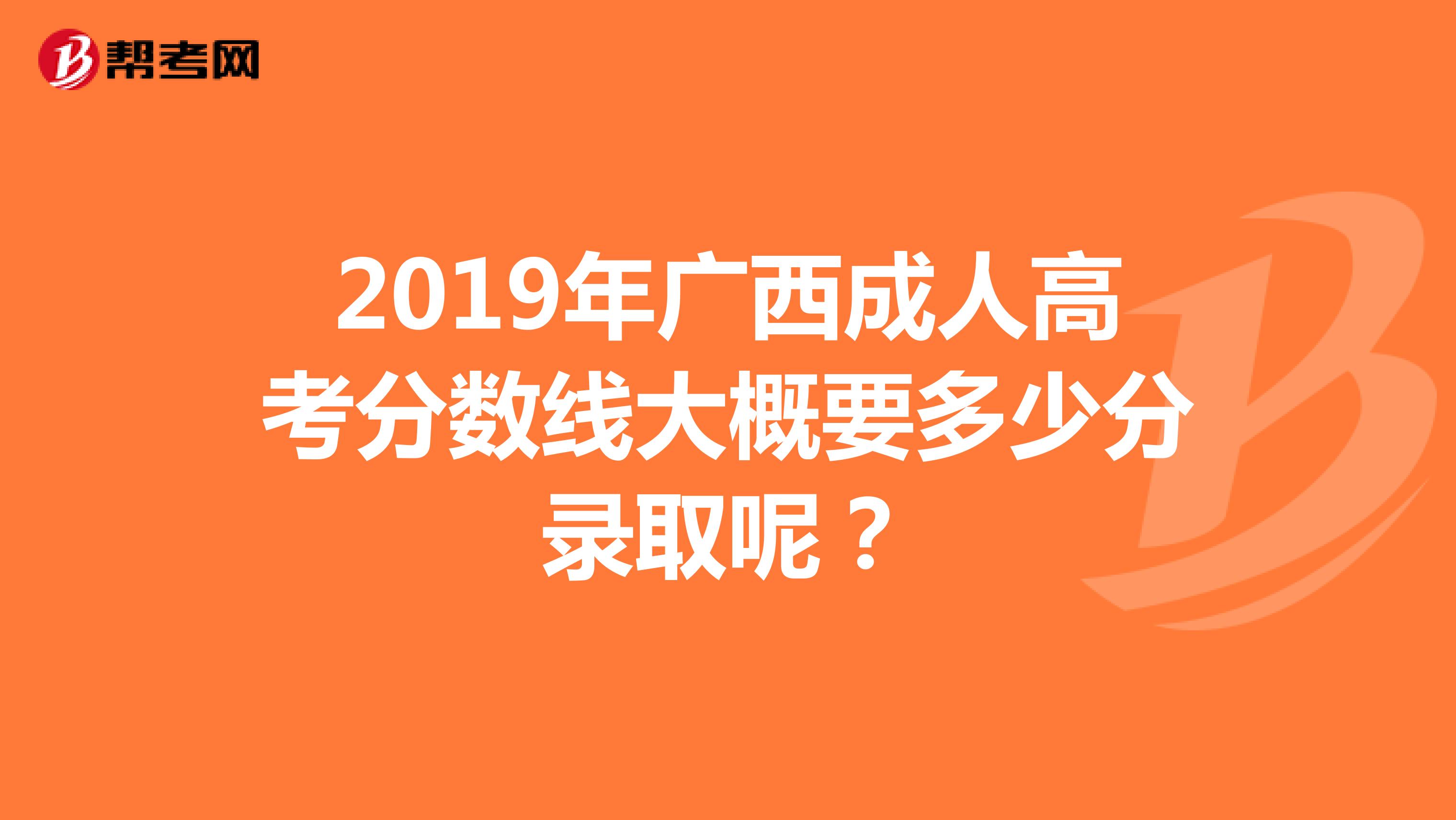 2019年广西成人高考分数线大概要多少分录取呢?