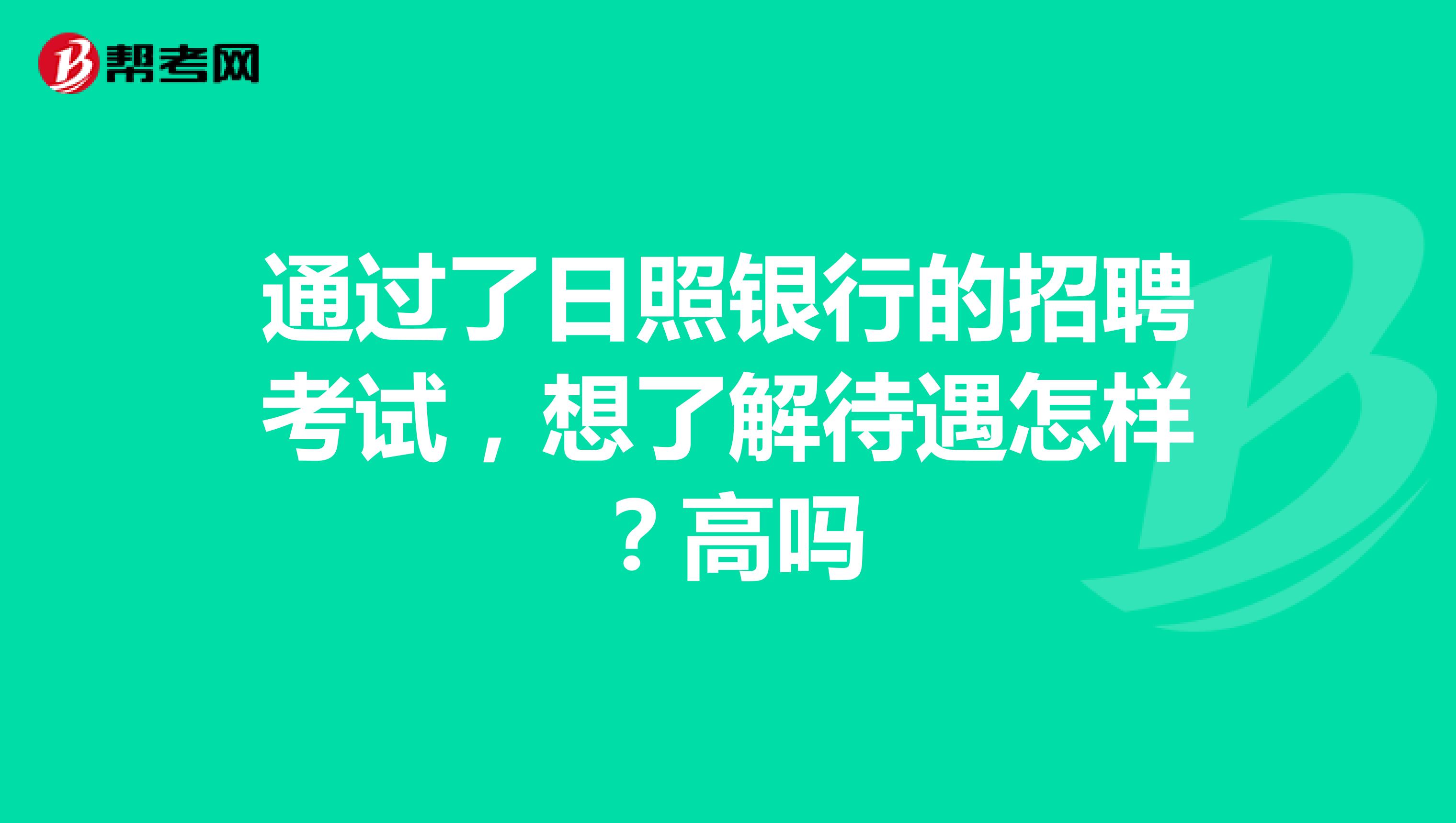 通过了日照银行的招聘考试，想了解待遇怎样？高吗