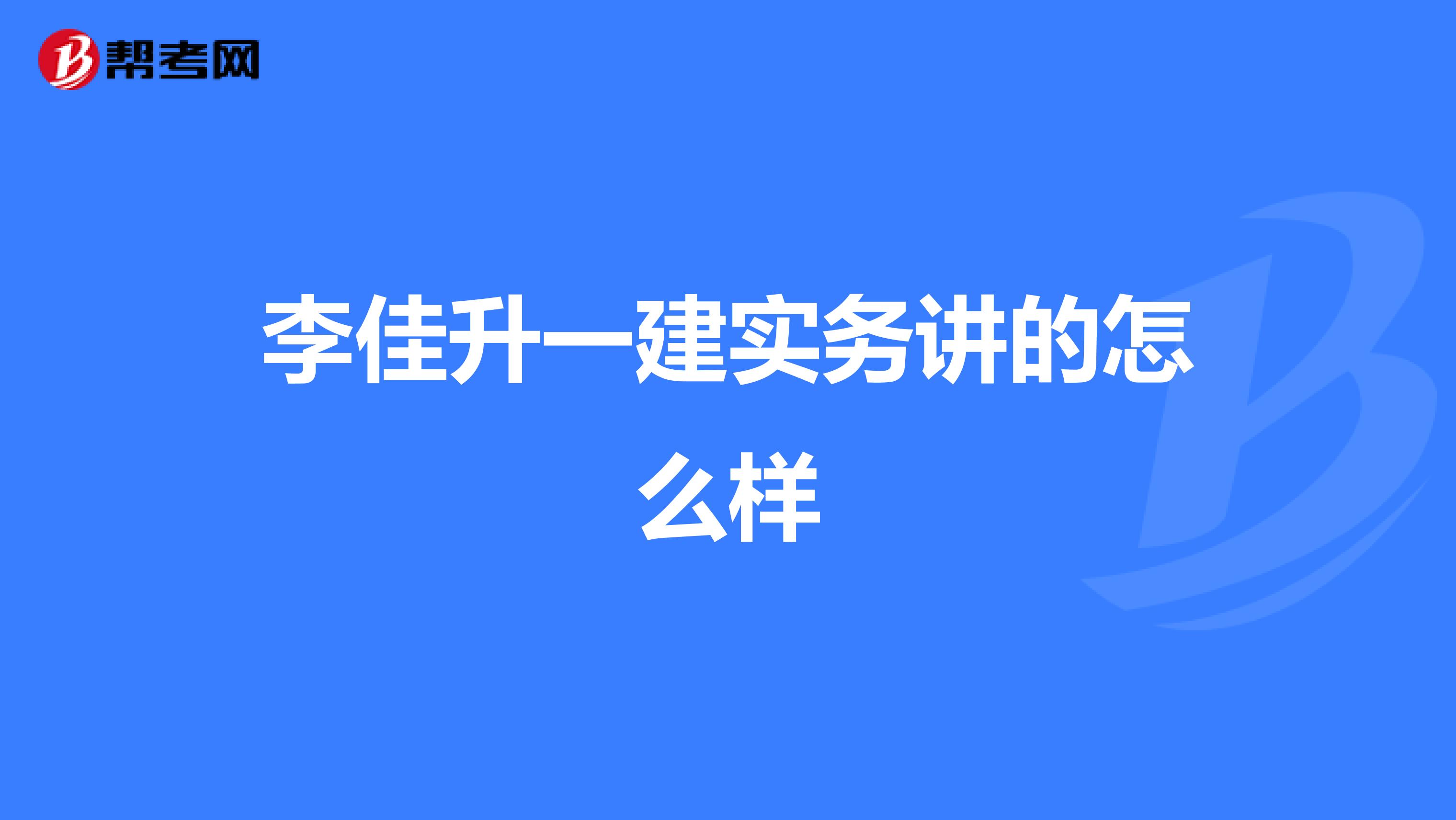 李佳升一建实务讲的怎么样