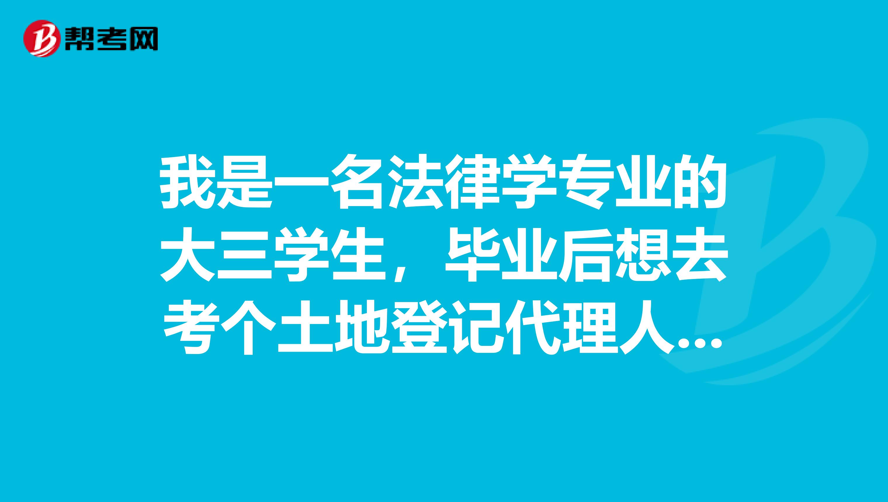 我是一名法律學專業的大三學生，畢業后想去考個土地登記代理人證，可以報考不？