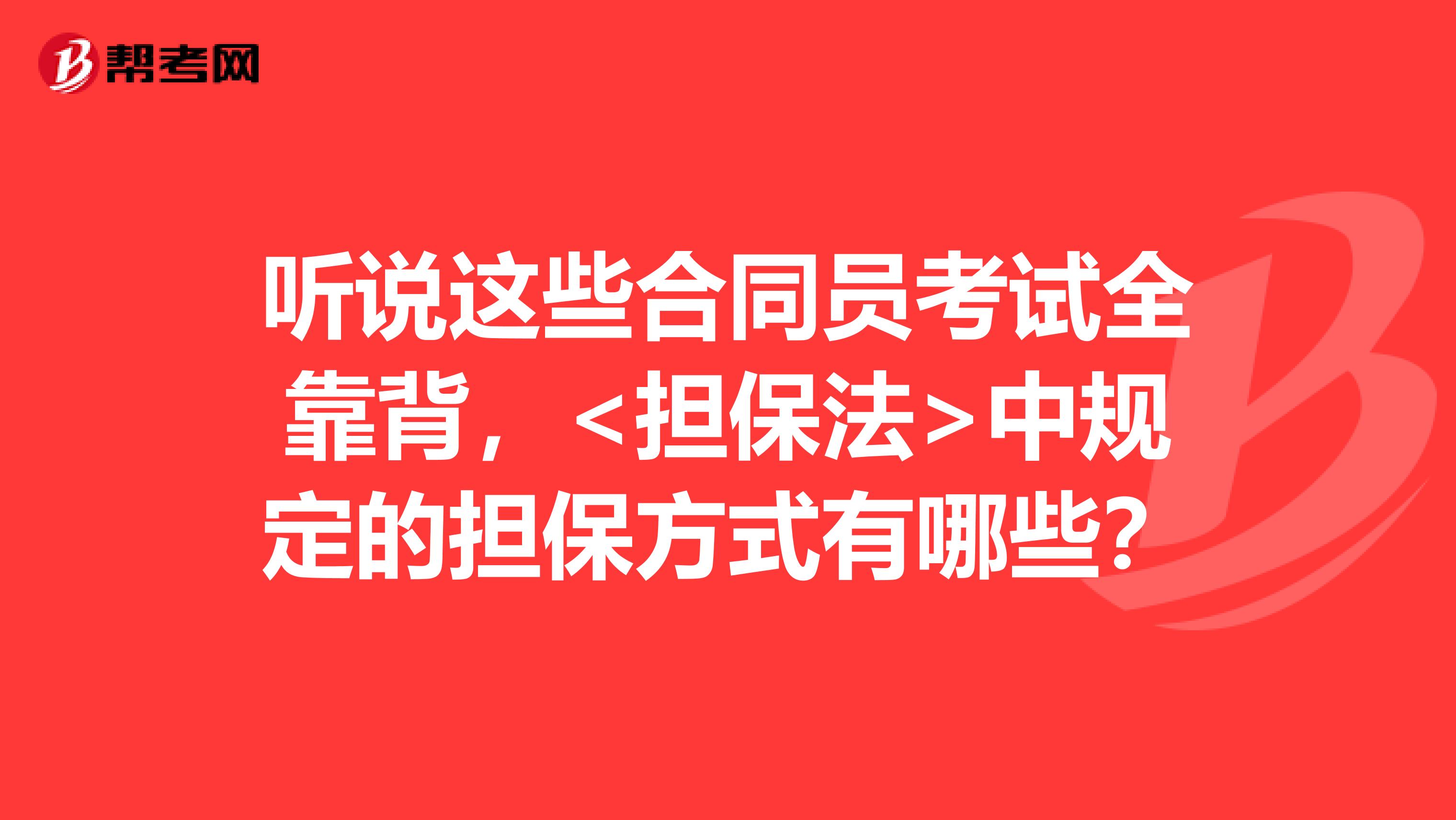 听说这些合同员考试全靠背，<担保法>中规定的担保方式有哪些？